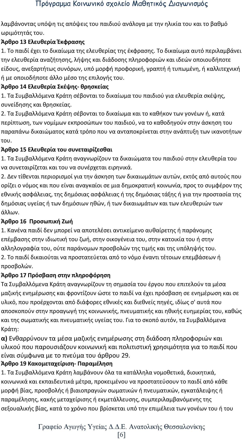 οποιοδήποτε άλλο μέσο της επιλογής του. Άρθρο 14 Ελευθερία Σκέψης- θρησκείας 1. Τα Συμβαλλόμενα Κράτη σέβονται το δικαίωμα του παιδιού για ελευθερία σκέψης, συνείδησης και θρησκείας. 2.