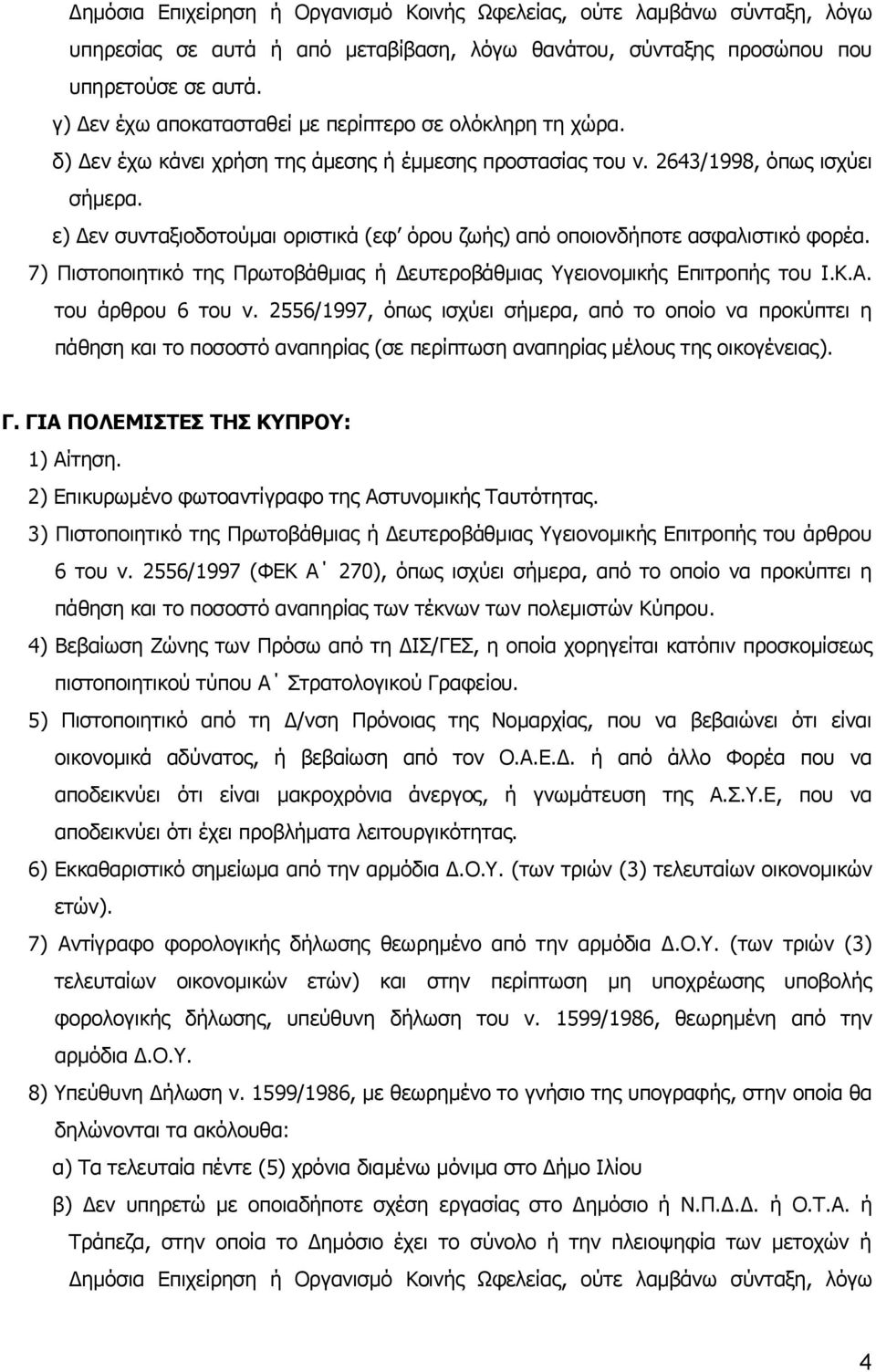 ε) Δεν συνταξιοδοτούμαι οριστικά (εφ όρου ζωής) από οποιονδήποτε ασφαλιστικό φορέα. 7) Πιστοποιητικό της Πρωτοβάθμιας ή Δευτεροβάθμιας Υγειονομικής Επιτροπής του Ι.Κ.Α. του άρθρου 6 του ν.