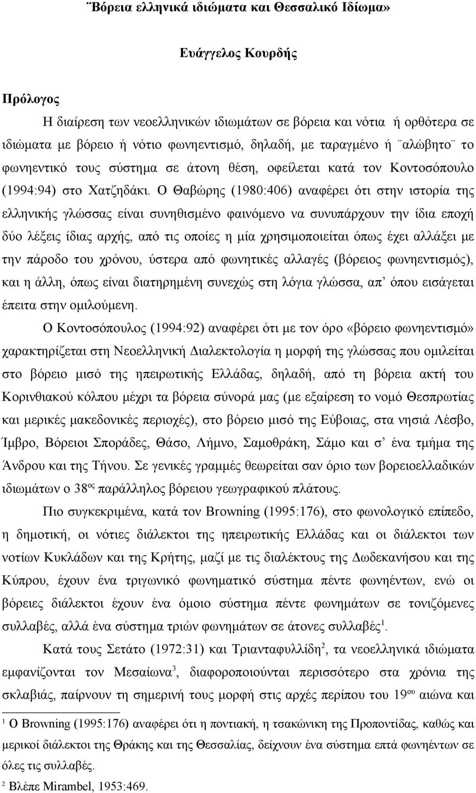 Ο Θαβώρης (1980:406) αναφέρει ότι στην ιστορία της ελληνικής γλώσσας είναι συνηθισμένο φαινόμενο να συνυπάρχουν την ίδια εποχή δύο λέξεις ίδιας αρχής, από τις οποίες η μία χρησιμοποιείται όπως έχει