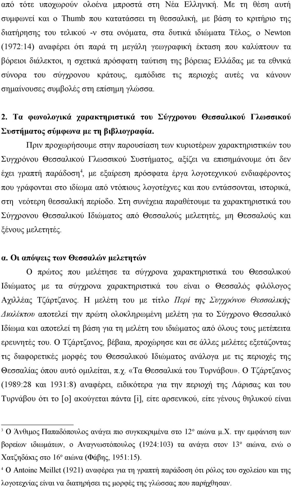 μεγάλη γεωγραφική έκταση που καλύπτουν τα βόρειοι διάλεκτοι, η σχετικά πρόσφατη ταύτιση της βόρειας Ελλάδας με τα εθνικά σύνορα του σύγχρονου κράτους, εμπόδισε τις περιοχές αυτές να κάνουν