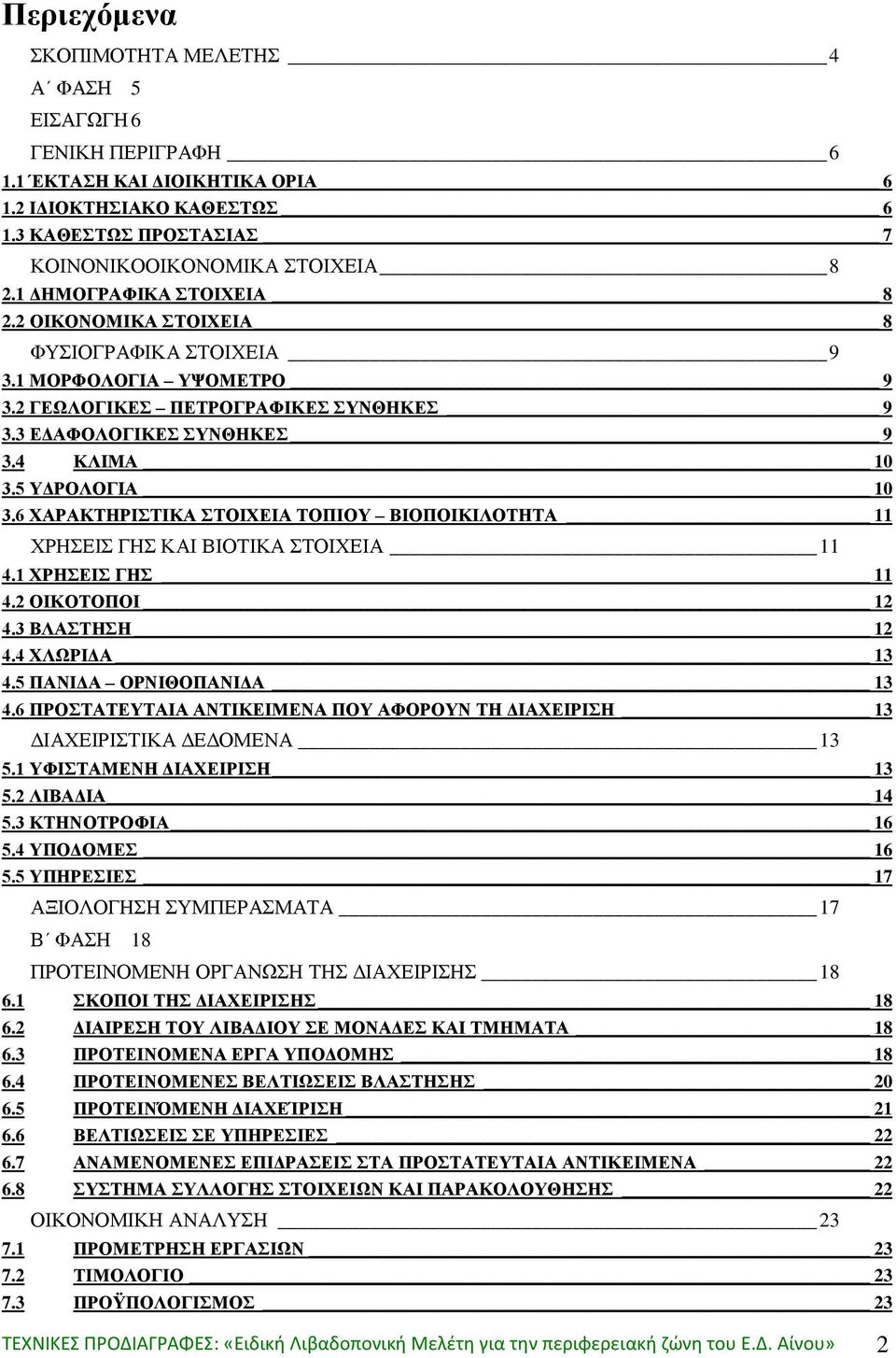 5 ΥΔΡΟΛΟΓΙΑ 10 3.6 ΧΑΡΑΚΤΗΡΙΣΤΙΚΑ ΣΤΟΙΧΕΙΑ ΤΟΠΙΟΥ ΒΙΟΠΟΙΚΙΛΟΤΗΤΑ 11 ΧΡΗΣΕΙΣ ΓΗΣ ΚΑΙ ΒΙΟΤΙΚΑ ΣΤΟΙΧΕΙΑ 11 4.1 ΧΡΗΣΕΙΣ ΓΗΣ 11 4.2 ΟΙΚΟΤΟΠΟΙ 12 4.3 ΒΛΑΣΤΗΣΗ 12 4.4 ΧΛΩΡΙΔΑ 13 4.5 ΠΑΝΙΔΑ ΟΡΝΙΘΟΠΑΝΙΔΑ 13 4.