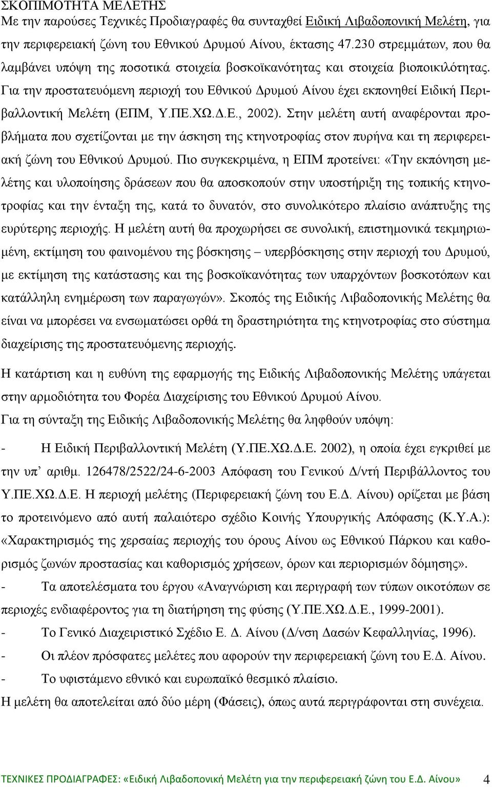 Για την προστατευόμενη περιοχή του Εθνικού Δρυμού Αίνου έχει εκπονηθεί Ειδική Περιβαλλοντική Μελέτη (ΕΠΜ, Υ.ΠΕ.ΧΩ.Δ.Ε., 2002).