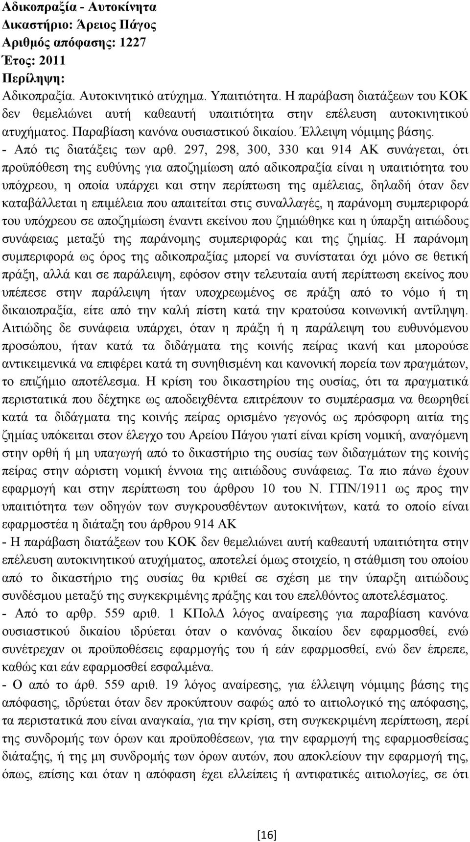 297, 298, 300, 330 και 914 ΑΚ συνάγεται, ότι προϋπόθεση της ευθύνης για αποζηµίωση από αδικοπραξία είναι η υπαιτιότητα του υπόχρεου, η οποία υπάρχει και στην περίπτωση της αµέλειας, δηλαδή όταν δεν