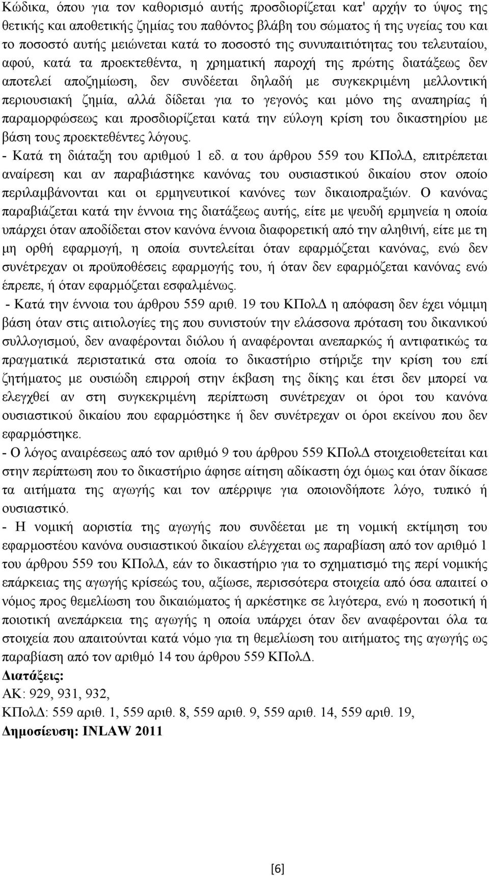αλλά δίδεται για το γεγονός και µόνο της αναπηρίας ή παραµορφώσεως και προσδιορίζεται κατά την εύλογη κρίση του δικαστηρίου µε βάση τους προεκτεθέντες λόγους. - Κατά τη διάταξη του αριθµού 1 εδ.