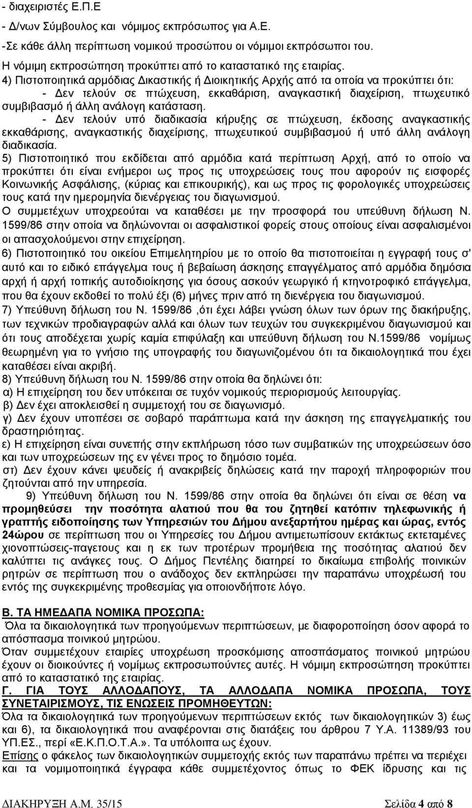 4) Πιστοποιητικά αρμόδιας Δικαστικής ή Διοικητικής Αρχής από τα οποία να προκύπτει ότι: - Δεν τελούν σε πτώχευση, εκκαθάριση, αναγκαστική διαχείριση, πτωχευτικό συμβιβασμό ή άλλη ανάλογη κατάσταση.