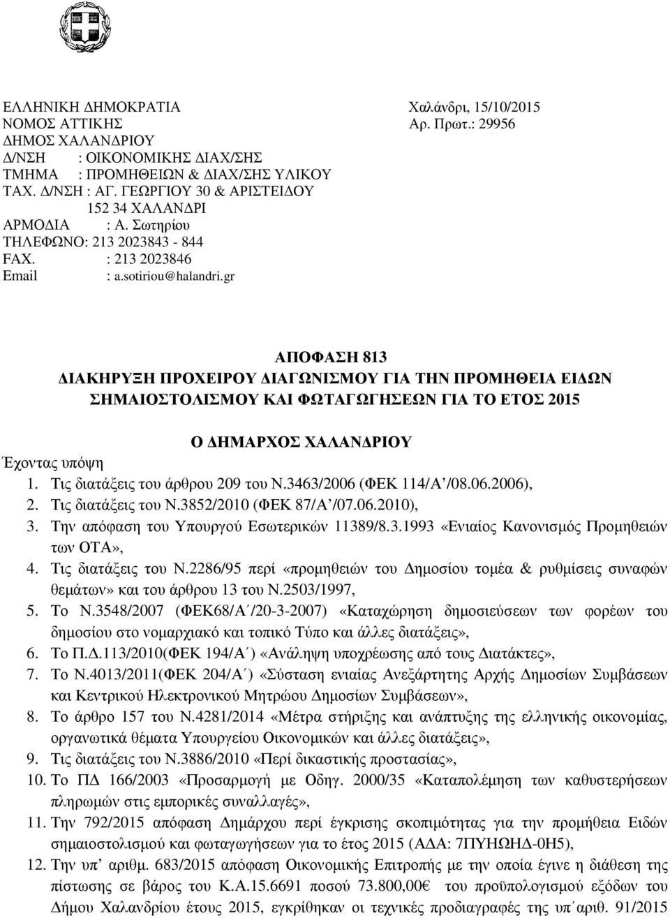 gr ΑΠΟΦΑΣΗ 813 ΔΙΑΚΗΡΥΞΗ ΠΡΟΧΕΙΡΟΥ ΔΙΑΓΩΝΙΣΜΟΥ ΓΙΑ ΤΗΝ ΠΡΟΜΗΘΕΙΑ ΕΙΔΩΝ ΣΗΜΑΙΟΣΤΟΛΙΣΜΟΥ ΚΑΙ ΦΩΤΑΓΩΓΗΣΕΩΝ ΓΙΑ ΤΟ ΕΤΟΣ 2015 Ο ΔΗΜΑΡΧΟΣ ΧΑΛΑΝΔΡΙΟΥ Έχοντας υπόψη 1. Τις διατάξεις του άρθρου 209 του Ν.