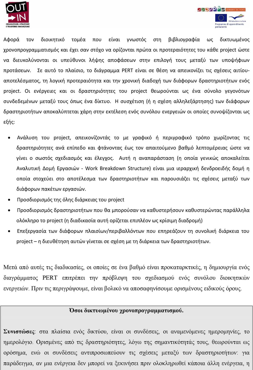 Σε αυτό το πλαίσιο, το διάγραμμα PERT είναι σε θέση να απεικονίζει τις σχέσεις αιτίουαποτελέσματος, τη λογική προτεραιότητα και την χρονική διαδοχή των διάφορων δραστηριοτήτων ενός project.