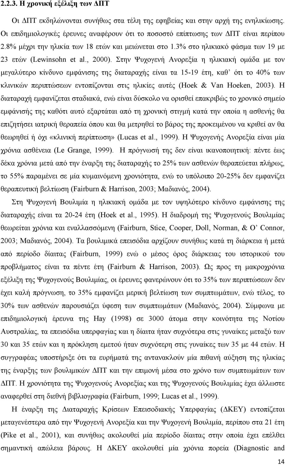 Στην Ψυχογενή Ανορεξία η ηλικιακή ομάδα με τον μεγαλύτερο κίνδυνο εμφάνισης της διαταραχής είναι τα 15-19 έτη, καθ ότι το 40% των κλινικών περιπτώσεων εντοπίζονται στις ηλικίες αυτές (Hoek & Van