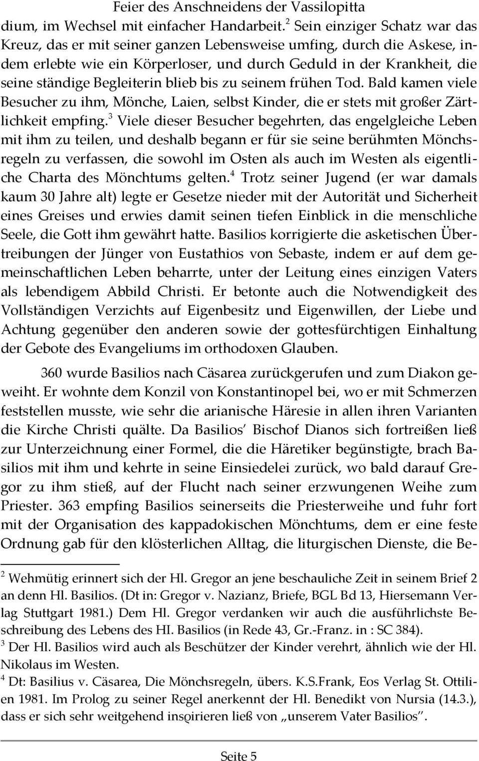 Begleiterin blieb bis zu seinem frühen Τοd. Bald kamen viele Besucher zu ihm, Mönche, Laien, selbst Κinder, die er stets mit großer Zärtlichkeit empfing.