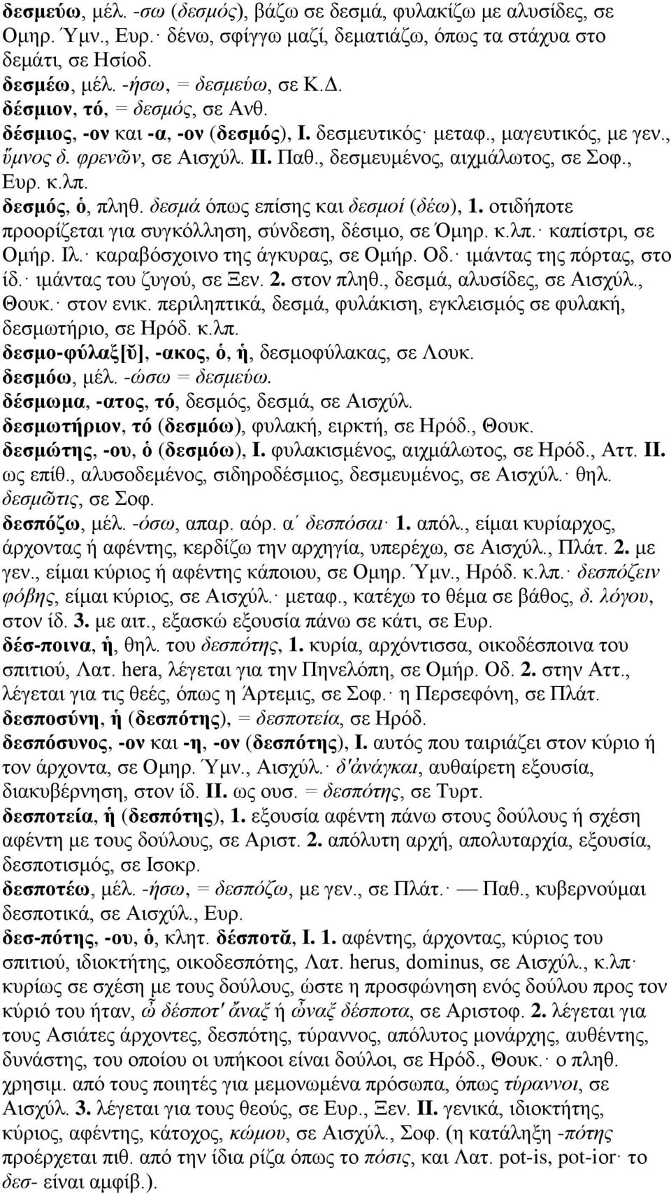 δεσμός, ὁ, πληθ. δεσμά όπως επίσης και δεσμοί (δέω), 1. οτιδήποτε προορίζεται για συγκόλληση, σύνδεση, δέσιμο, σε Όμηρ. κ.λπ. καπίστρι, σε Ομήρ. Ιλ. καραβόσχοινο της άγκυρας, σε Ομήρ. Οδ.