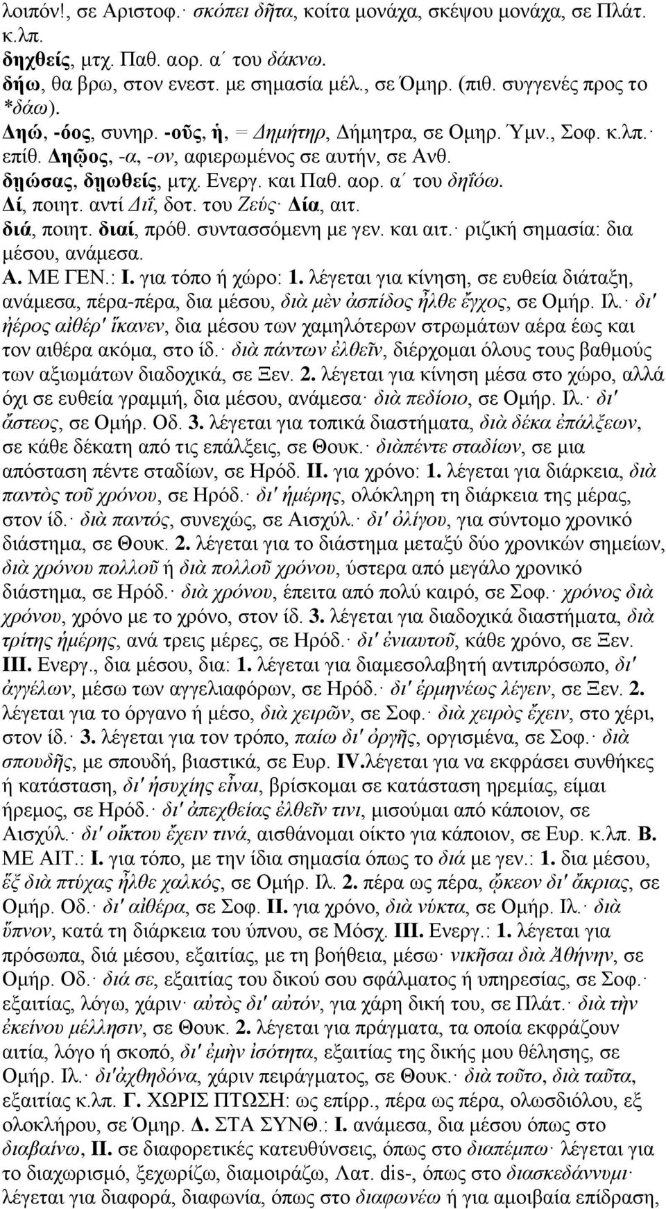 αντί Διΐ, δοτ. του Ζεύς Δία, αιτ. διά, ποιητ. διαί, πρόθ. συντασσόμενη με γεν. και αιτ. ριζική σημασία: δια μέσου, ανάμεσα. Α. ΜΕ ΓΕΝ.: I. για τόπο ή χώρο: 1.