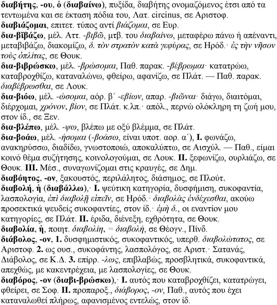 -βέβρωμαι κατατρώω, καταβροχθίζω, καταναλώνω, φθείρω, αφανίζω, σε Πλάτ. Παθ. παρακ. διαβέβρωσθαι, σε Λουκ. δια-βιόω, μέλ. -ώσομαι, αόρ. βʹ -εβίων, απαρ.