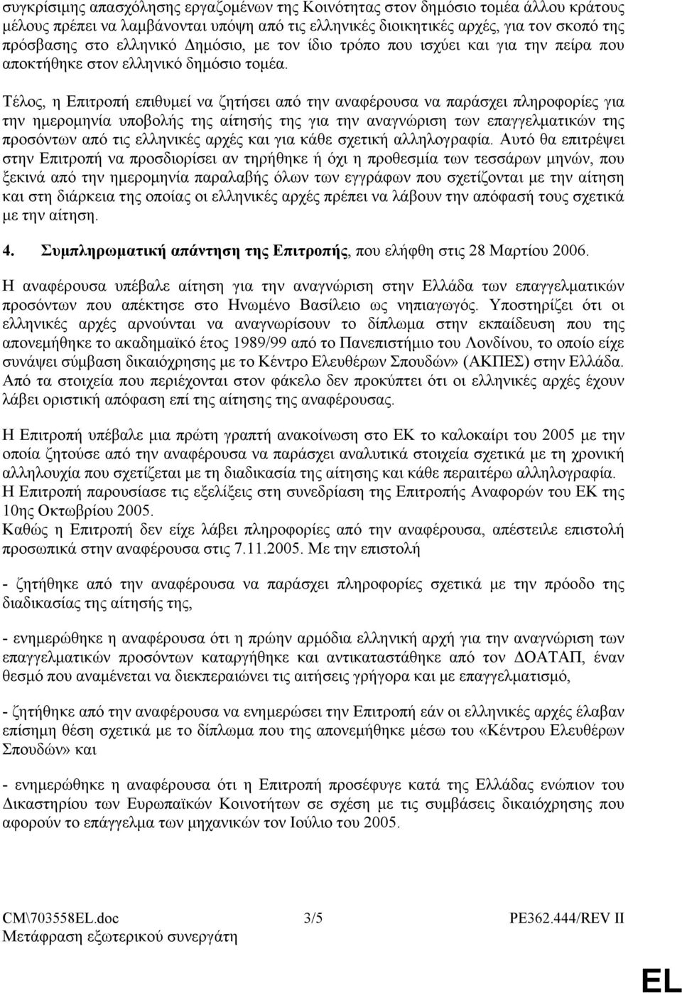 Τέλος, η Επιτροπή επιθυμεί να ζητήσει από την αναφέρουσα να παράσχει πληροφορίες για την ημερομηνία υποβολής της αίτησής της για την αναγνώριση των επαγγελματικών της προσόντων από τις ελληνικές