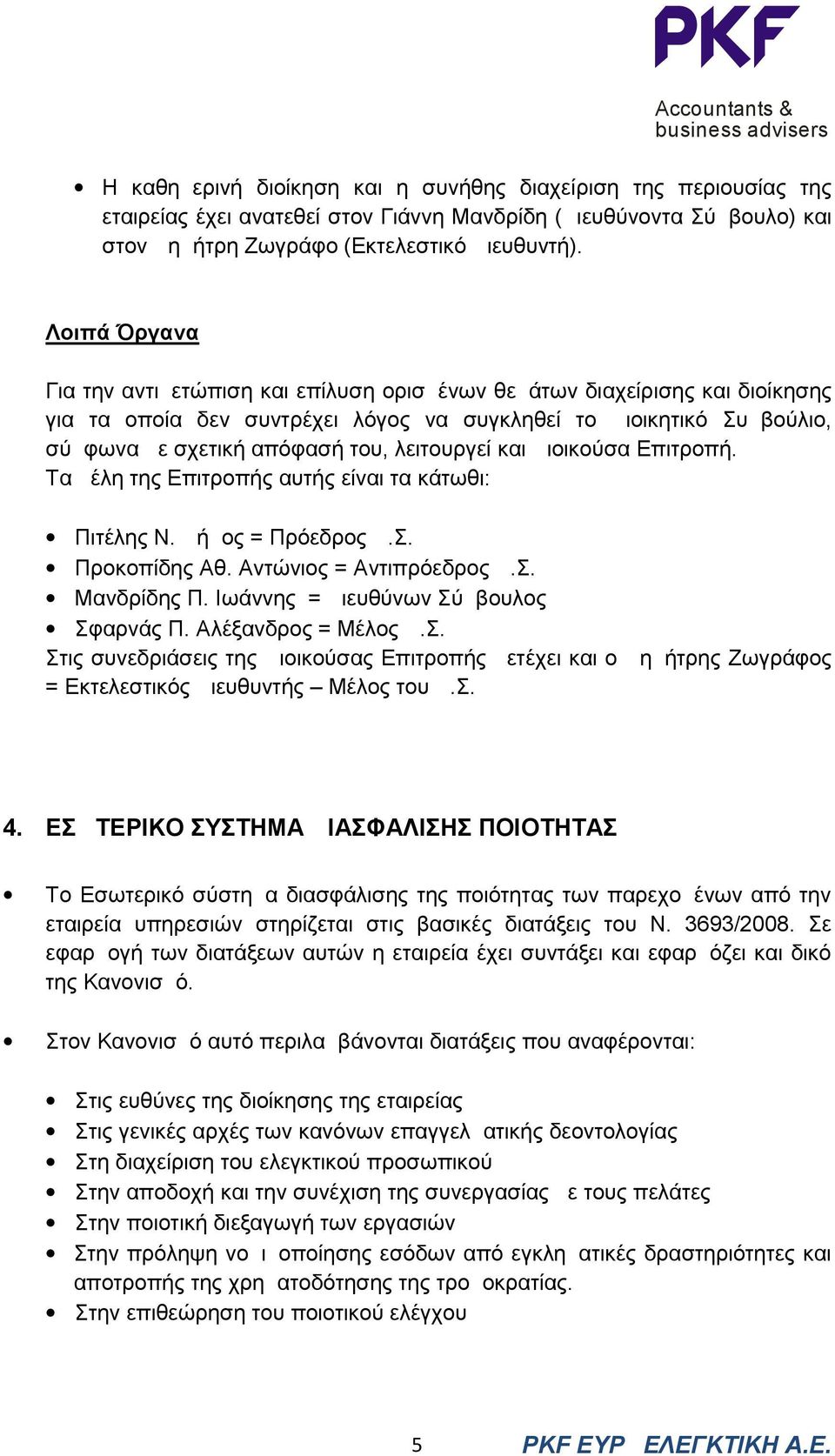 λειτουργεί και Διοικούσα Επιτροπή. Τα μέλη της Επιτροπής αυτής είναι τα κάτωθι: Πιτέλης Ν. Δήμος = Πρόεδρος Δ.Σ. Προκοπίδης Αθ. Αντώνιος = Αντιπρόεδρος Δ.Σ. Μανδρίδης Π.