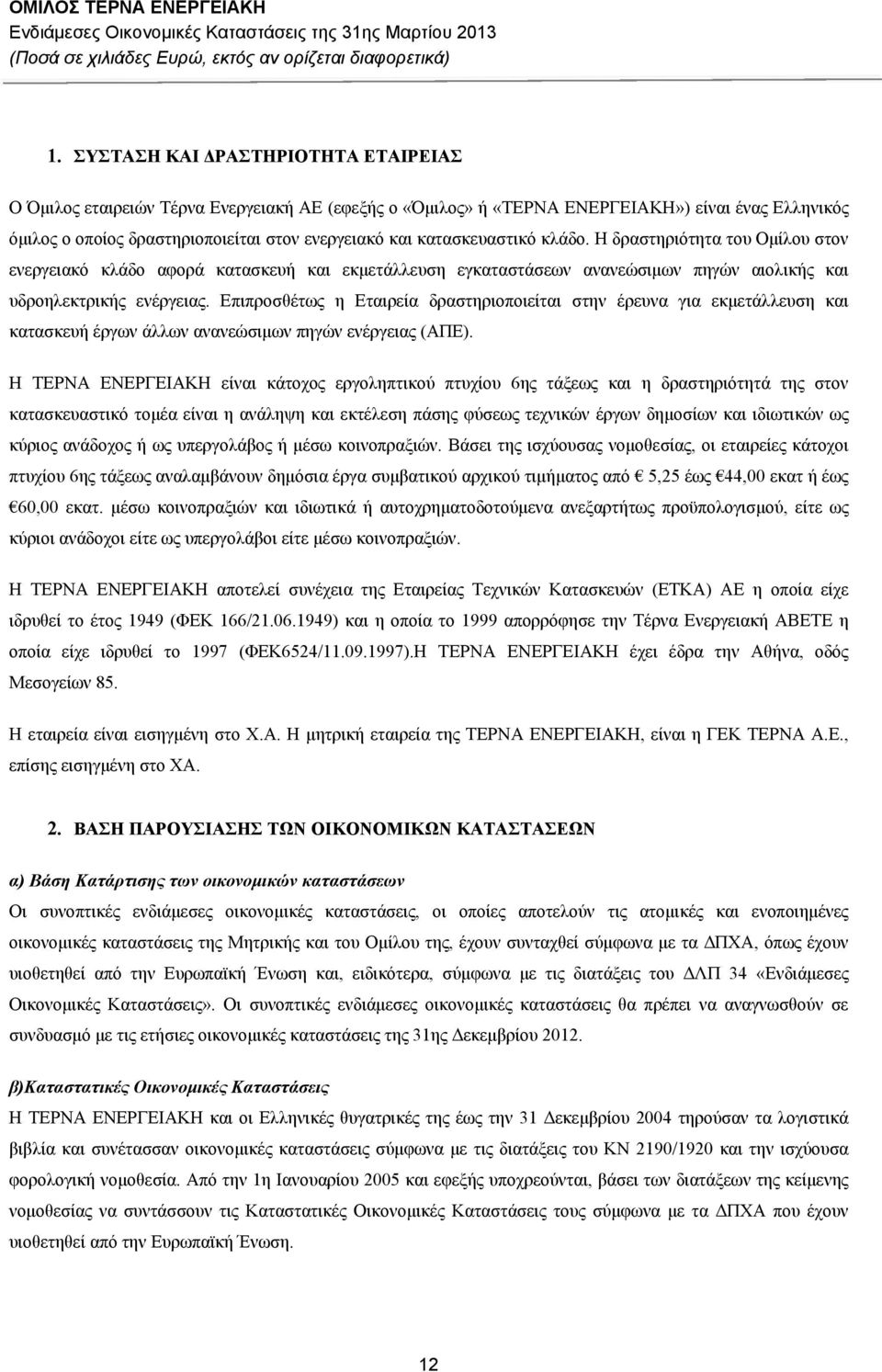 Επιπροσθέτως η Εταιρεία δραστηριοποιείται στην έρευνα για εκμετάλλευση και κατασκευή έργων άλλων ανανεώσιμων πηγών ενέργειας (ΑΠΕ).