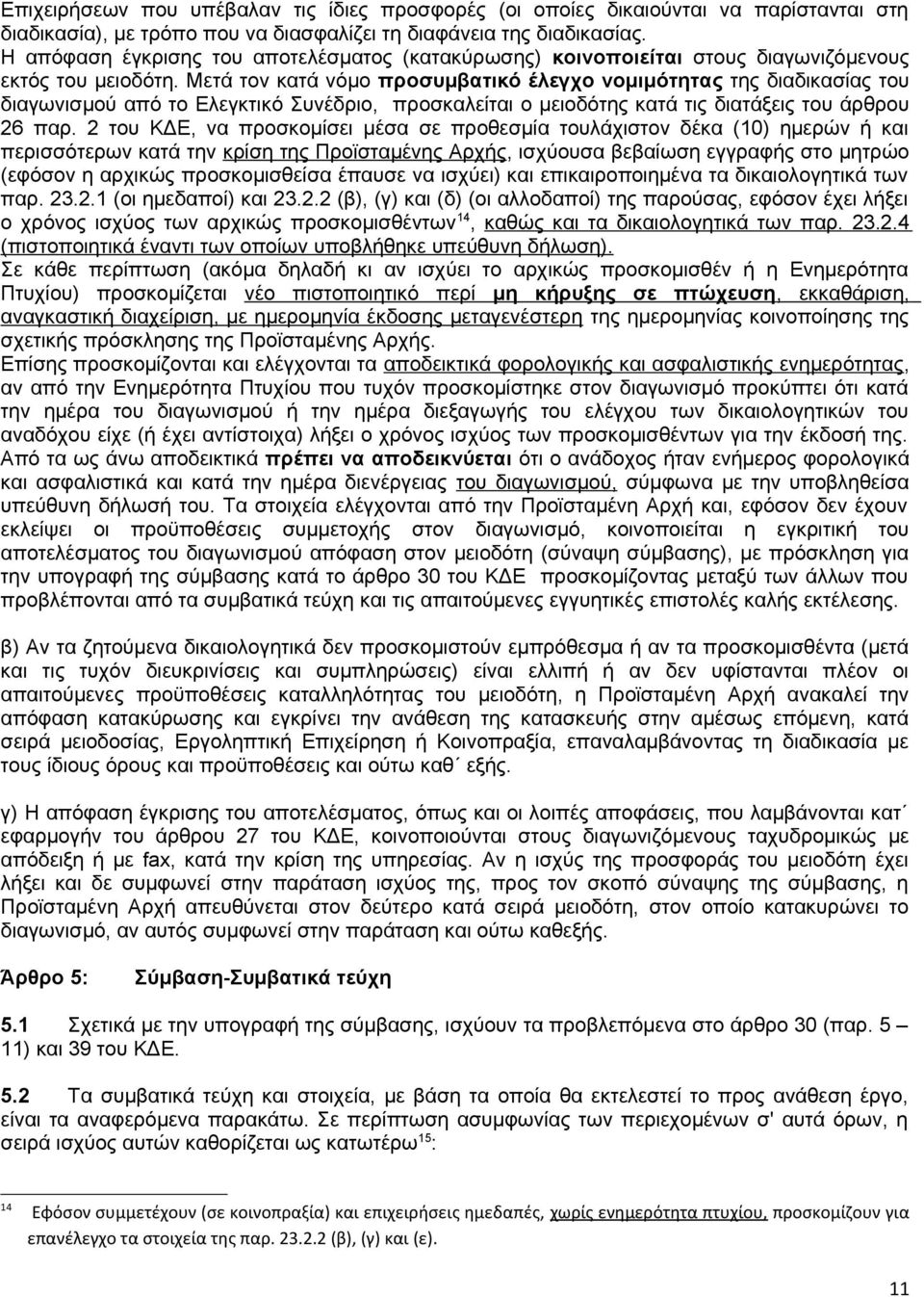 Μετά τον κατά νόμο προσυμβατικό έλεγχο νομιμότητας της διαδικασίας του διαγωνισμού από το Ελεγκτικό Συνέδριο, προσκαλείται ο μειοδότης κατά τις διατάξεις του άρθρου 26 παρ.