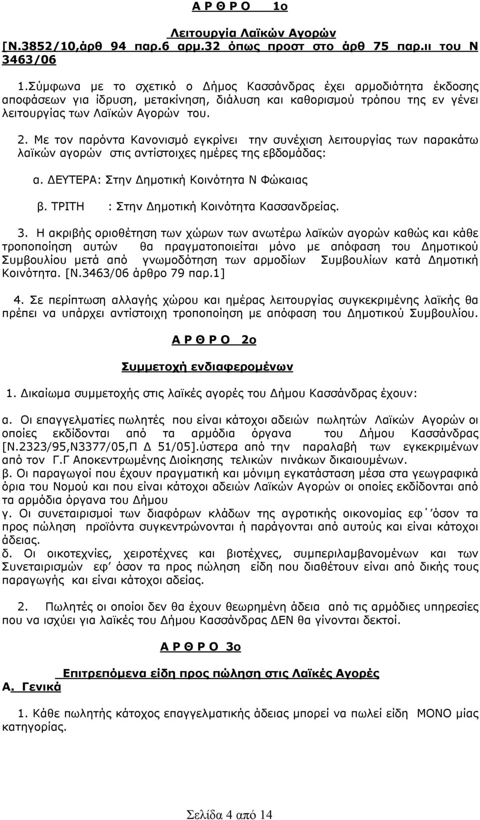 Με τον παρόντα Κανονισμό εγκρίνει την συνέχιση λειτουργίας των παρακάτω λαϊκών αγορών στις αντίστοιχες ημέρες της εβδομάδας: α. ΔΕΥΤΕΡΑ: Στην Δημοτική Κοινότητα Ν Φώκαιας β.