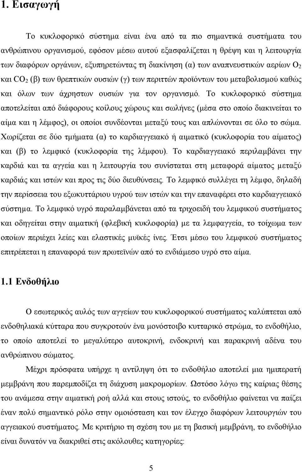 Το κυκλοφορικό σύστημα αποτελείται από διάφορους κοίλους χώρους και σωλήνες (μέσα στο οποίο διακινείται το αίμα και η λέμφος), οι οποίοι συνδέονται μεταξύ τους και απλώνονται σε όλο το σώμα.