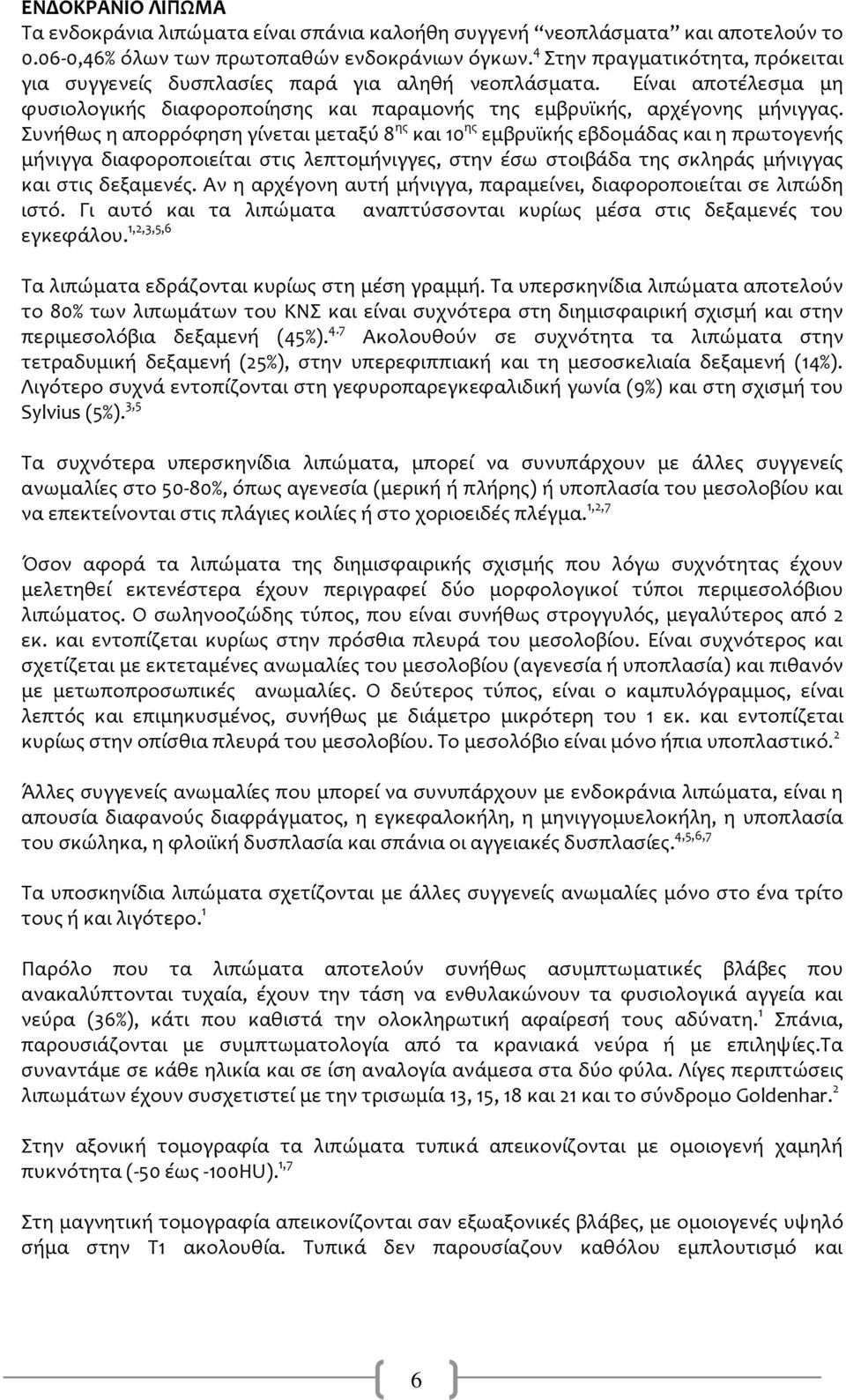 Συνόθωσ η απορρόφηςη γύνεται μεταξύ 8 ησ και 10 ησ εμβρυώκόσ εβδομϊδασ και η πρωτογενόσ μόνιγγα διαφοροποιεύται ςτισ λεπτομόνιγγεσ, ςτην ϋςω ςτοιβϊδα τησ ςκληρϊσ μόνιγγασ και ςτισ δεξαμενϋσ.