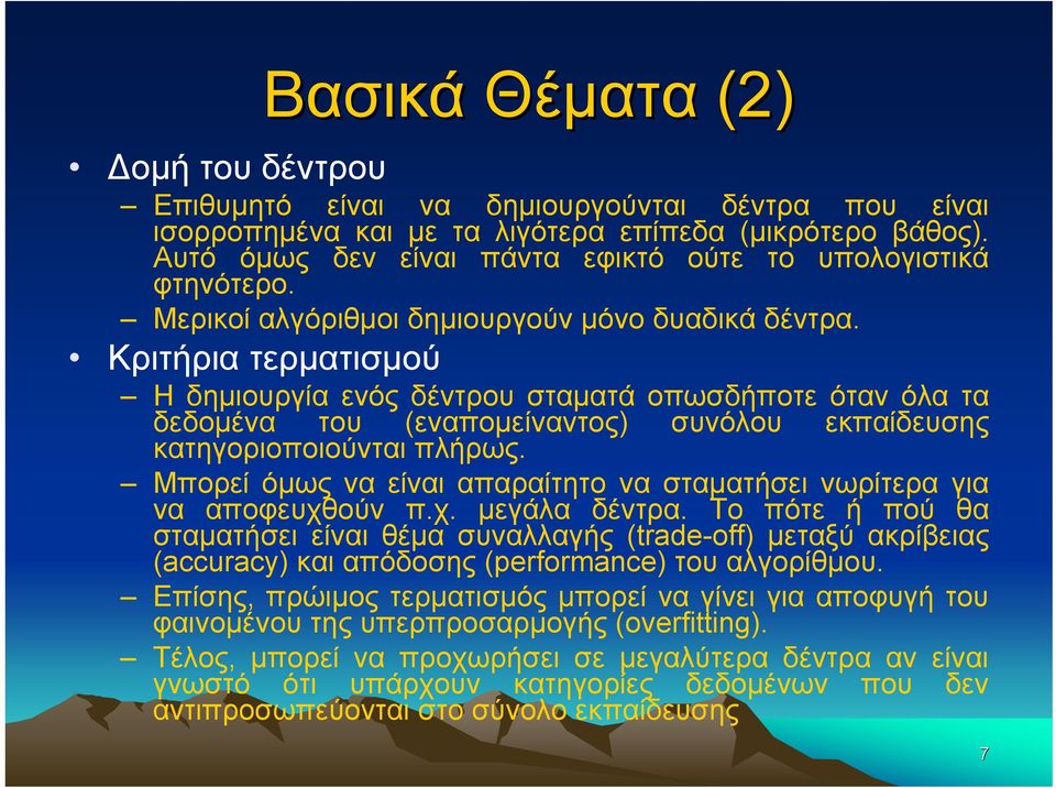 Κριτήρια τερματισμού Η δημιουργία ενός δέντρου σταματά οπωσδήποτε όταν όλα τα δεδομένα του (εναπομείναντος) συνόλου εκπαίδευσης κατηγοριοποιούνται πλήρως.