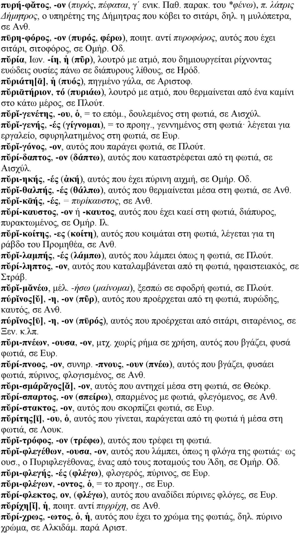 πῠριάτη[ᾱ], ἡ (πυός), πηγμένο γάλα, σε Αριστοφ. πῠριᾱτήριον, τό (πυριάω), λουτρό με ατμό, που θερμαίνεται από ένα καμίνι στο κάτω μέρος, σε Πλούτ. πῠρῐ-γενέτης, -ου, ὁ, = το επόμ.