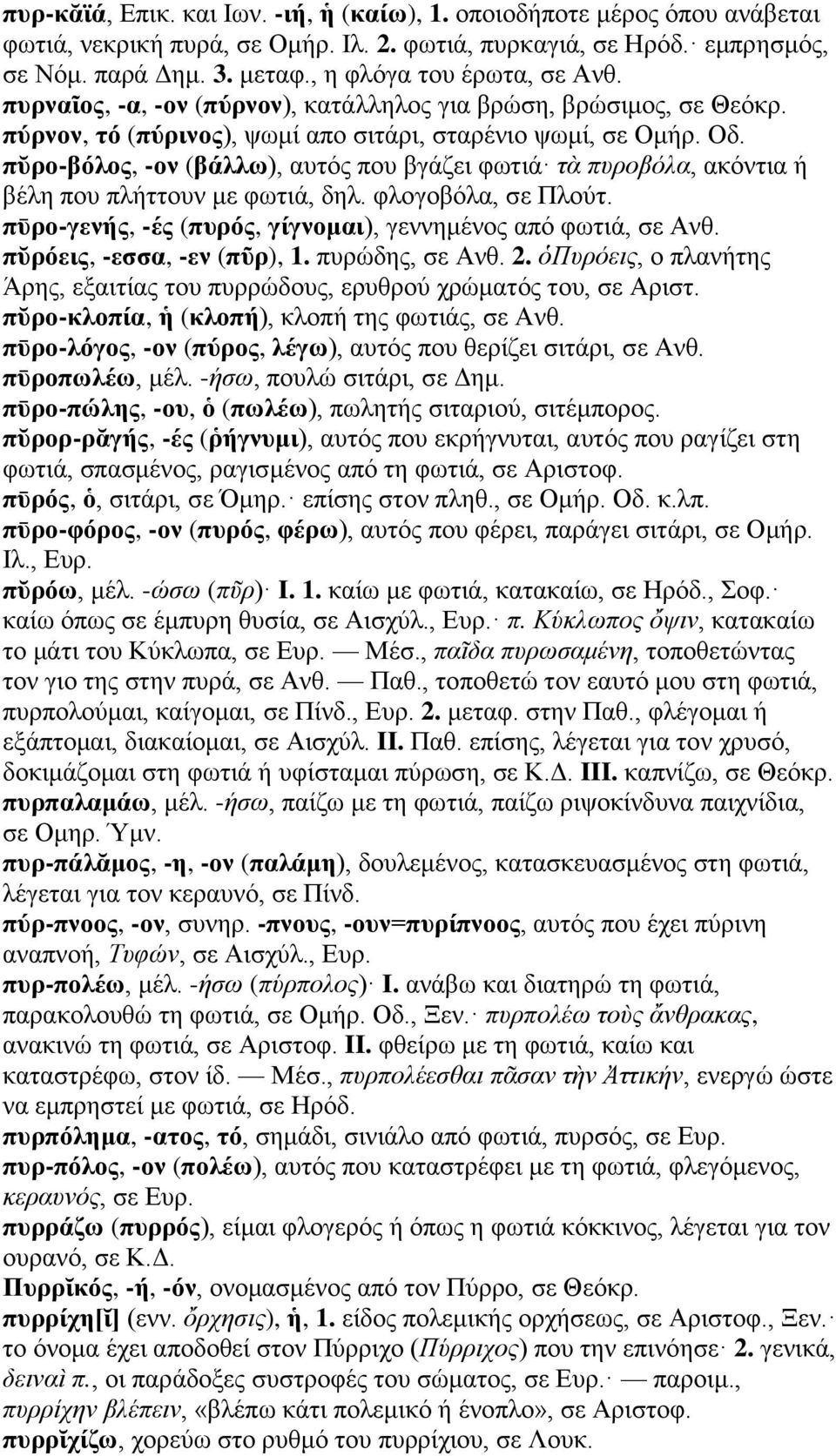 πῠρο-βόλος, -ον (βάλλω), αυτός που βγάζει φωτιά τὰ πυροβόλα, ακόντια ή βέλη που πλήττουν με φωτιά, δηλ. φλογοβόλα, σε Πλούτ. πῡρο-γενής, -ές (πυρός, γίγνομαι), γεννημένος από φωτιά, σε Ανθ.