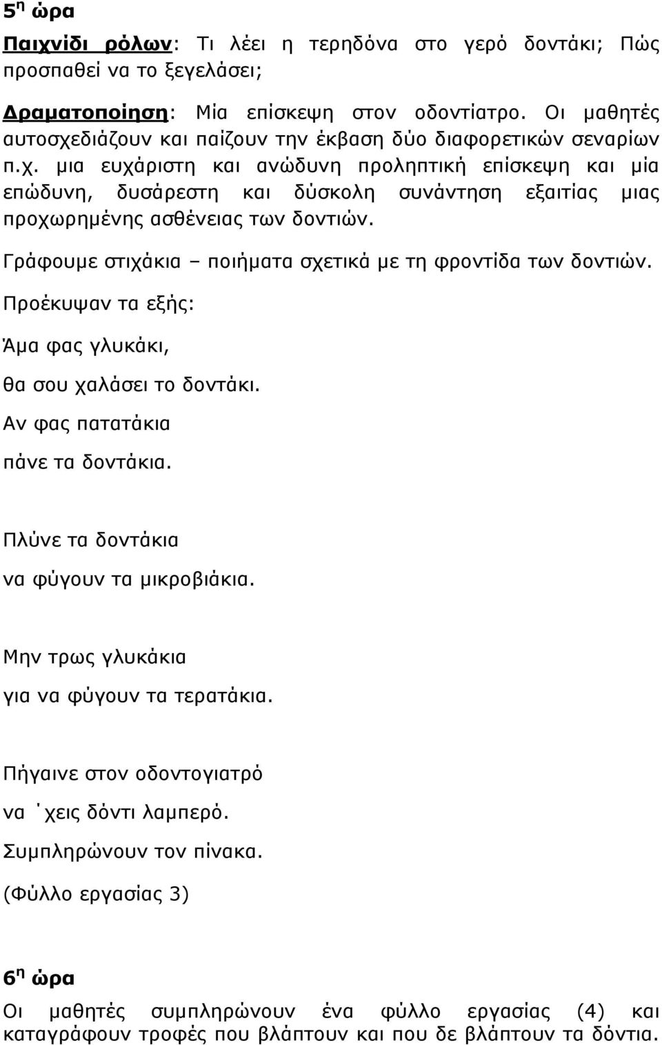 Γράφουμε στιχάκια ποιήματα σχετικά με τη φροντίδα των δοντιών. Προέκυψαν τα εξής: Άμα φας γλυκάκι, θα σου χαλάσει το δοντάκι. Αν φας πατατάκια πάνε τα δοντάκια.