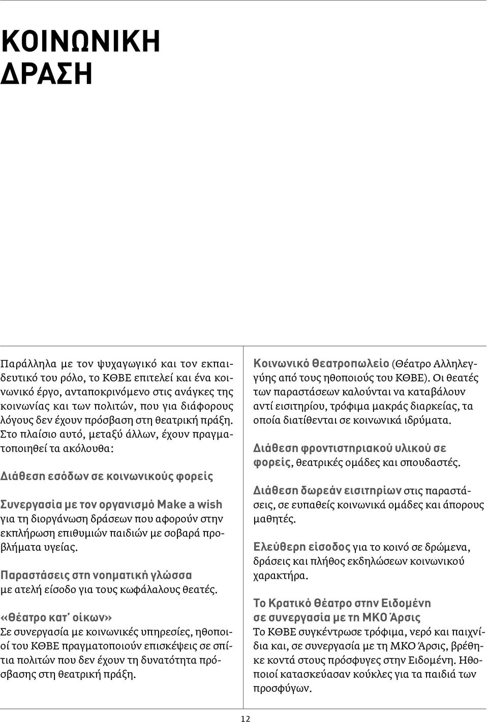 Στο πλαίσιο αυτό, μεταξύ άλλων, έχουν πραγματοποιηθεί τα ακόλουθα: Διάθεση εσόδων σε κοινωνικούς φορείς Συνεργασία με τον οργανισμό Make a wish για τη διοργάνωση δράσεων που αφορούν στην εκπλήρωση