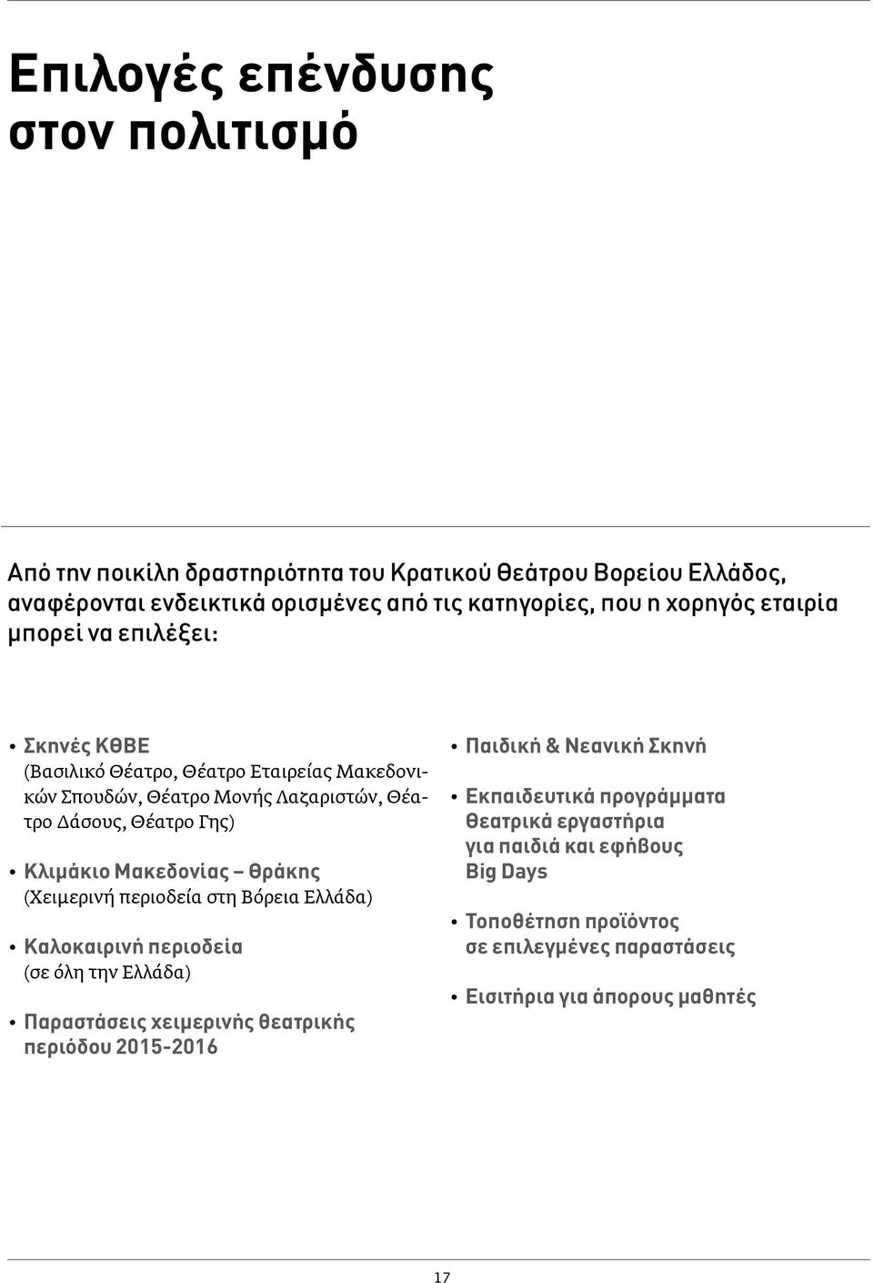 Μακεδονίας Θράκης (Χειμερινή περιοδεία στη Βόρεια Ελλάδα) Καλοκαιρινή περιοδεία (σε όλη την Ελλάδα) Παραστάσεις χειμερινής θεατρικής περιόδου 2015-2016 Παιδική &