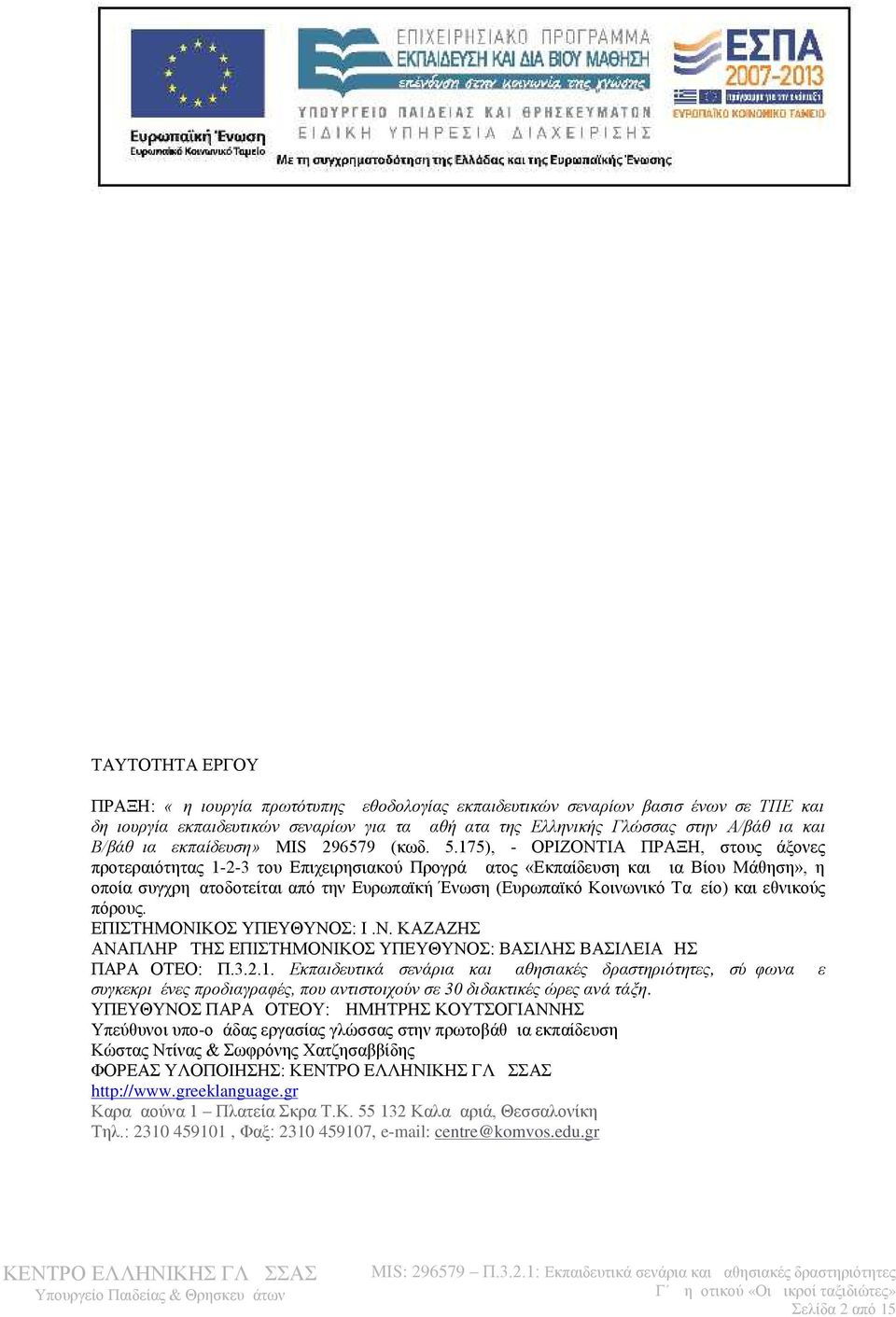 175), - ΟΡΙΖΟΝΤΙΑ ΠΡΑΞΗ, στους άξονες προτεραιότητας 1-2-3 του Επιχειρησιακού Προγράμματος «Εκπαίδευση και Δια Βίου Μάθηση», η οποία συγχρηματοδοτείται από την Ευρωπαϊκή Ένωση (Ευρωπαϊκό Κοινωνικό