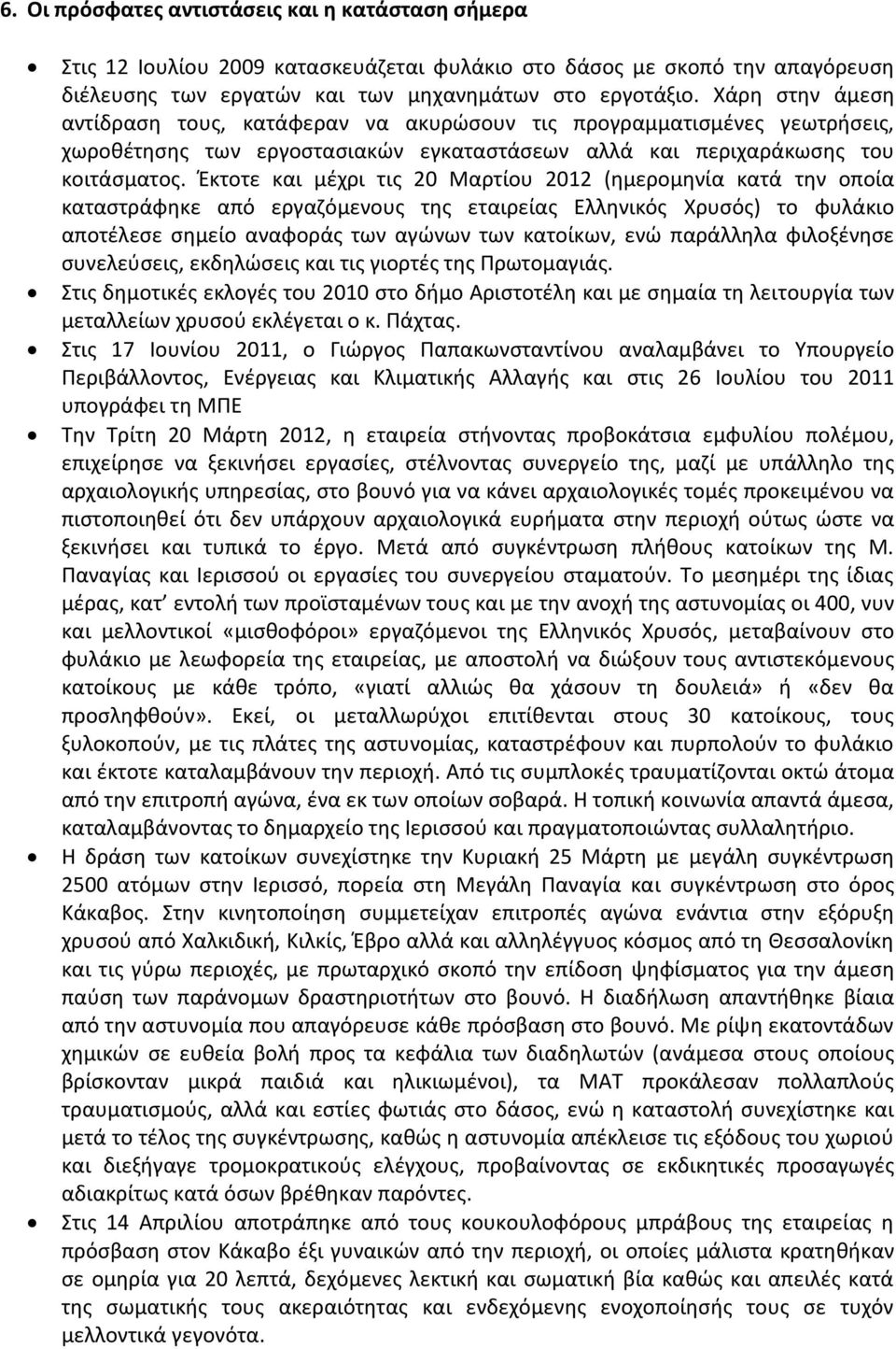 Έκτοτε και μέχρι τις 20 Μαρτίου 2012 (ημερομηνία κατά την οποία καταστράφηκε από εργαζόμενους της εταιρείας Ελληνικός Χρυσός) το φυλάκιο αποτέλεσε σημείο αναφοράς των αγώνων των κατοίκων, ενώ
