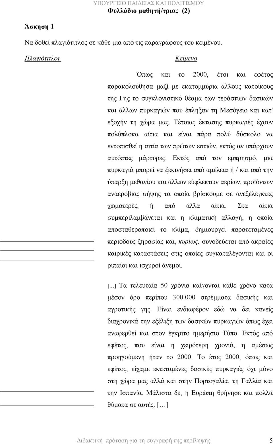 Μεσόγειο και κατ' εξοχήν τη χώρα μας. Τέτοιας έκτασης πυρκαγιές έχουν πολύπλοκα αίτια και είναι πάρα πολύ δύσκολο να εντοπισθεί η αιτία των πρώτων εστιών, εκτός αν υπάρχουν αυτόπτες μάρτυρες.