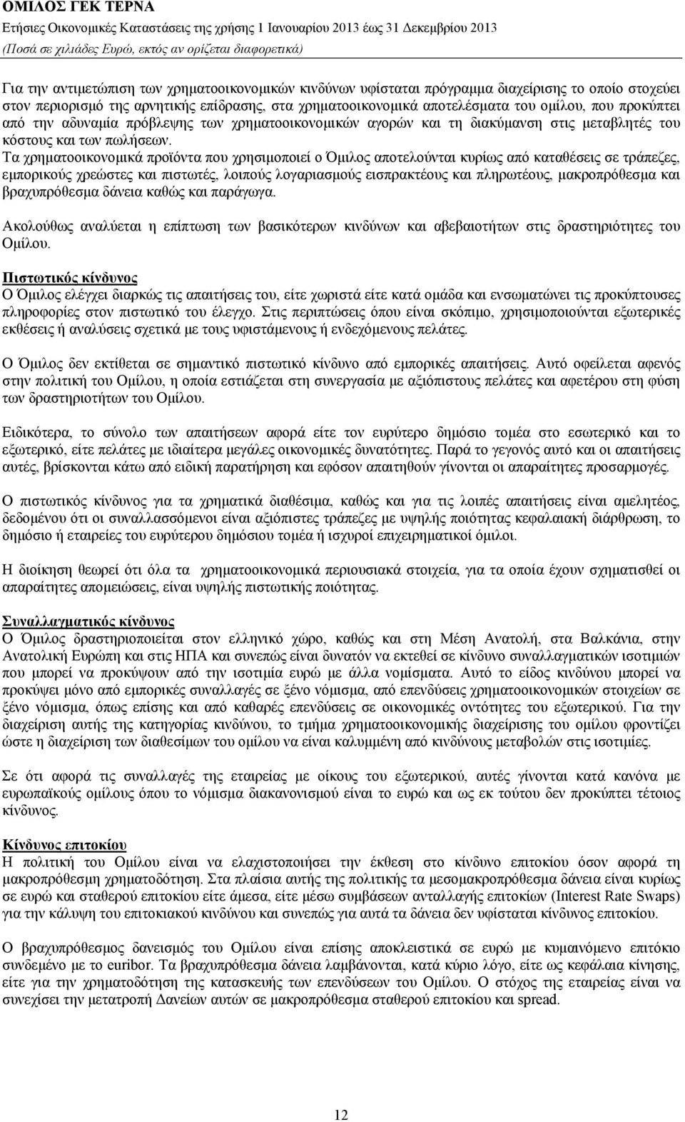 Τα χρηματοοικονομικά προϊόντα που χρησιμοποιεί ο Όμιλος αποτελούνται κυρίως από καταθέσεις σε τράπεζες, εμπορικούς χρεώστες και πιστωτές, λοιπούς λογαριασμούς εισπρακτέους και πληρωτέους,