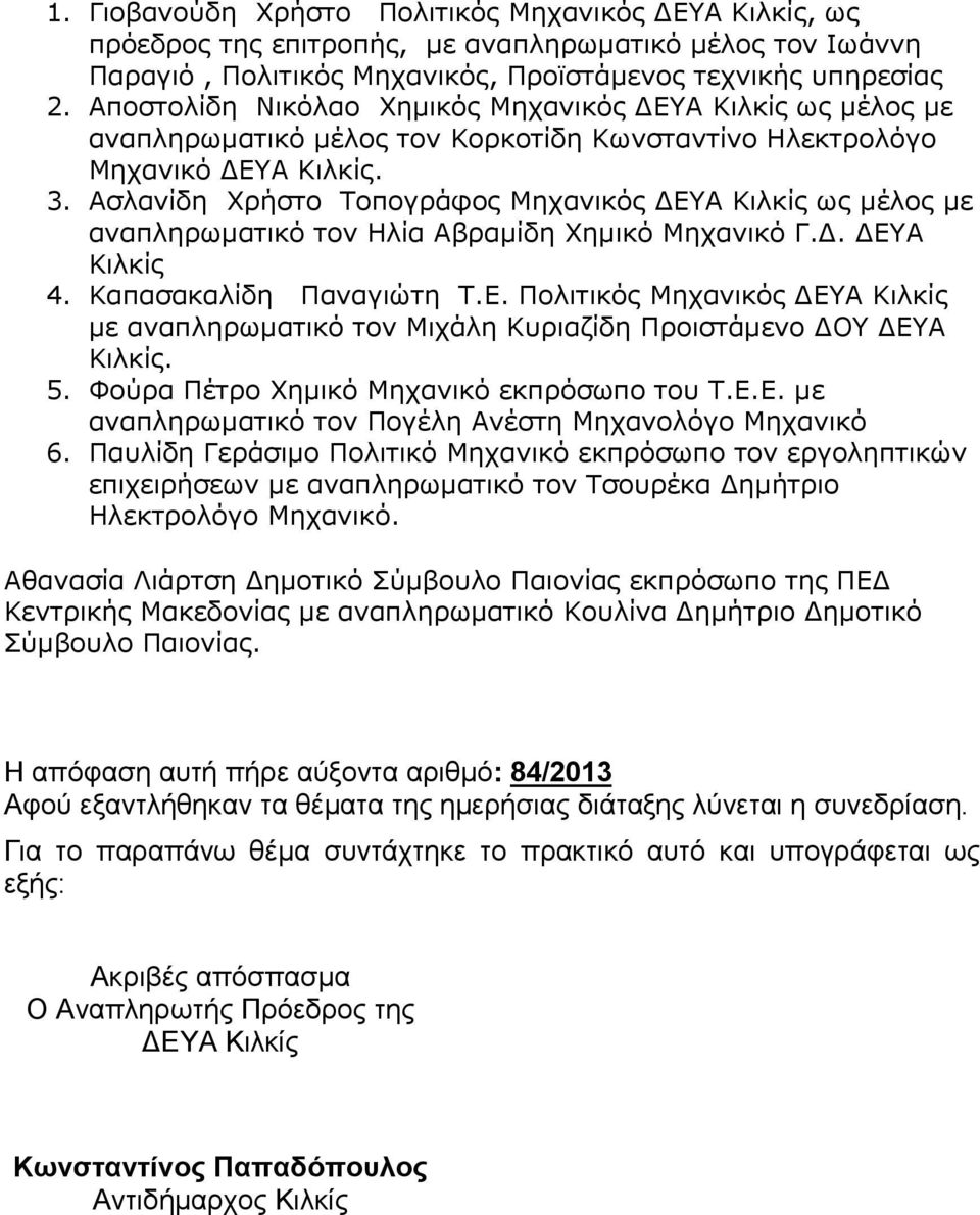 Ασλανίδη Χρήστο Τοπογράφος Μηχανικός ΔΕΥΑ Κιλκίς ως μέλος με αναπληρωματικό τον Ηλία Αβραμίδη Χημικό Μηχανικό Γ.Δ. ΔΕΥΑ Κιλκίς 4. Καπασακαλίδη Παναγιώτη Τ.Ε. Πολιτικός Μηχανικός ΔΕΥΑ Κιλκίς με αναπληρωματικό τον Μιχάλη Κυριαζίδη Προιστάμενο ΔΟΥ ΔΕΥΑ Κιλκίς.