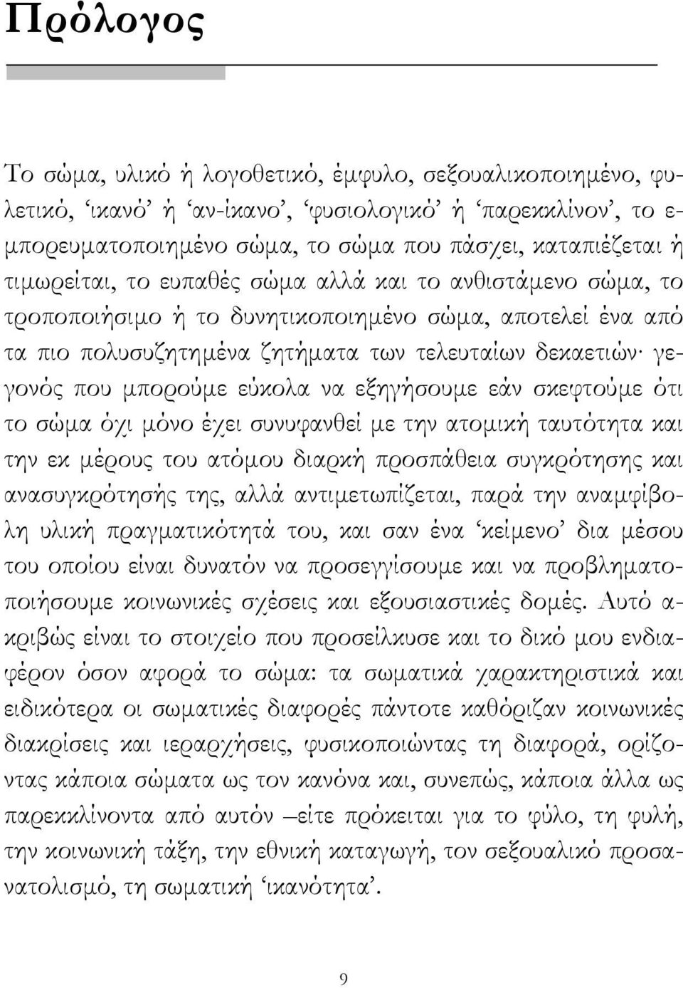 εξηγήσουµε εάν σκεφτούµε ότι το σώµα όχι µόνο έχει συνυφανθεί µε την ατοµική ταυτότητα και την εκ µέρους του ατόµου διαρκή προσπάθεια συγκρότησης και ανασυγκρότησής της, αλλά αντιµετωπίζεται, παρά