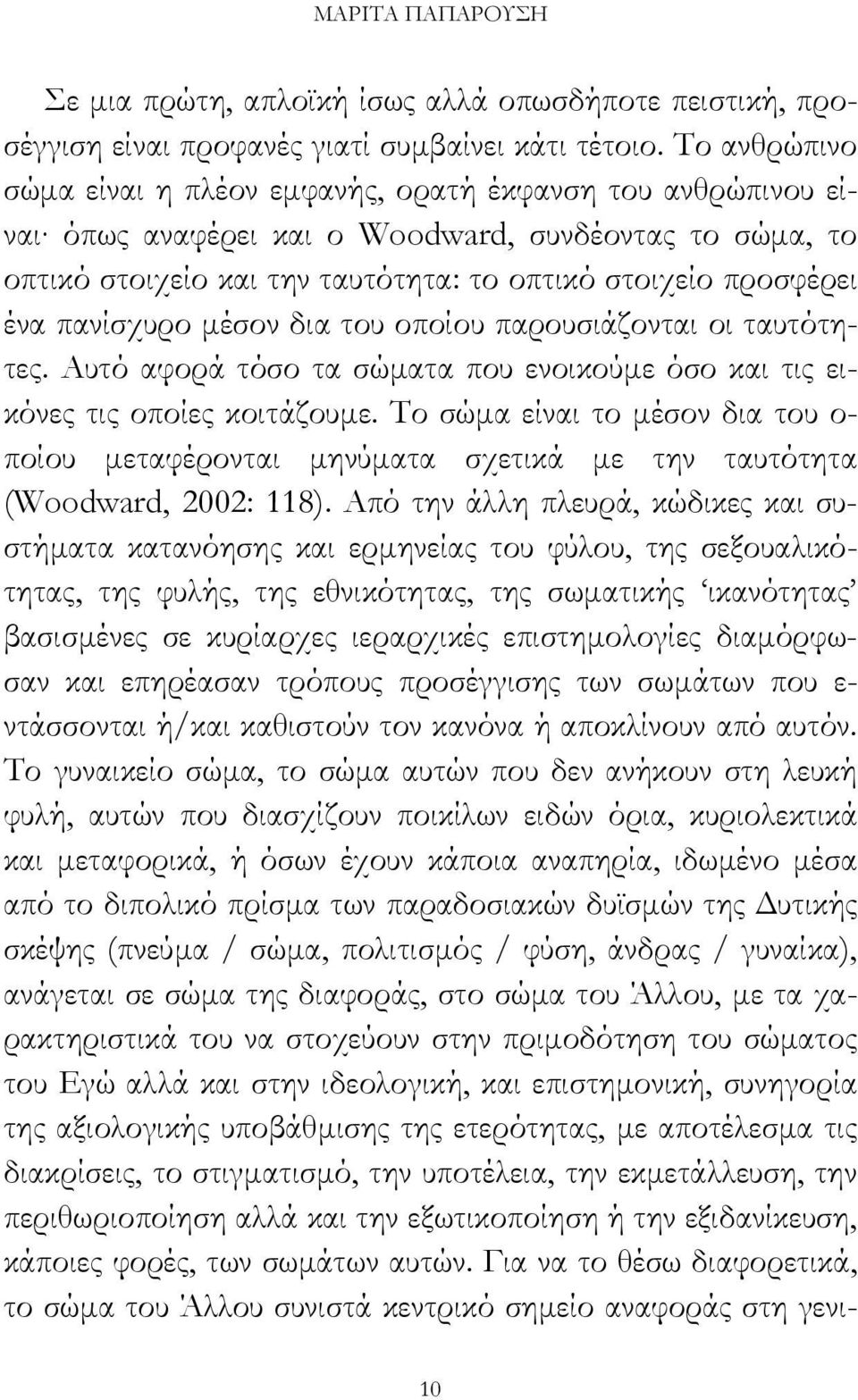 πανίσχυρο µέσον δια του οποίου παρουσιάζονται οι ταυτότητες. Αυτό αφορά τόσο τα σώµατα που ενοικούµε όσο και τις εικόνες τις οποίες κοιτάζουµε.