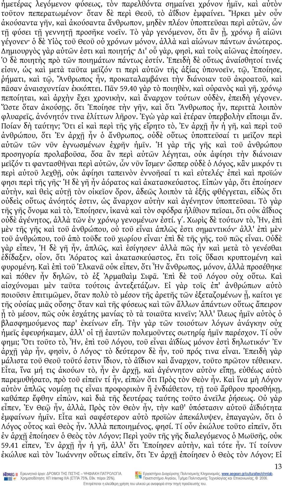 Τὸ γὰρ γενόμενον, ὅτι ἂν ᾖ, χρόνῳ ἢ αἰῶνι γέγονεν ὁ δὲ Υἱὸς τοῦ Θεοῦ οὐ χρόνων μόνον, ἀλλὰ καὶ αἰώνων πάντων ἀνώτερος. ημιουργὸς γὰρ αὐτῶν ἐστι καὶ ποιητής ι' οὗ γὰρ, φησὶ, καὶ τοὺς αἰῶνας ἐποίησεν.