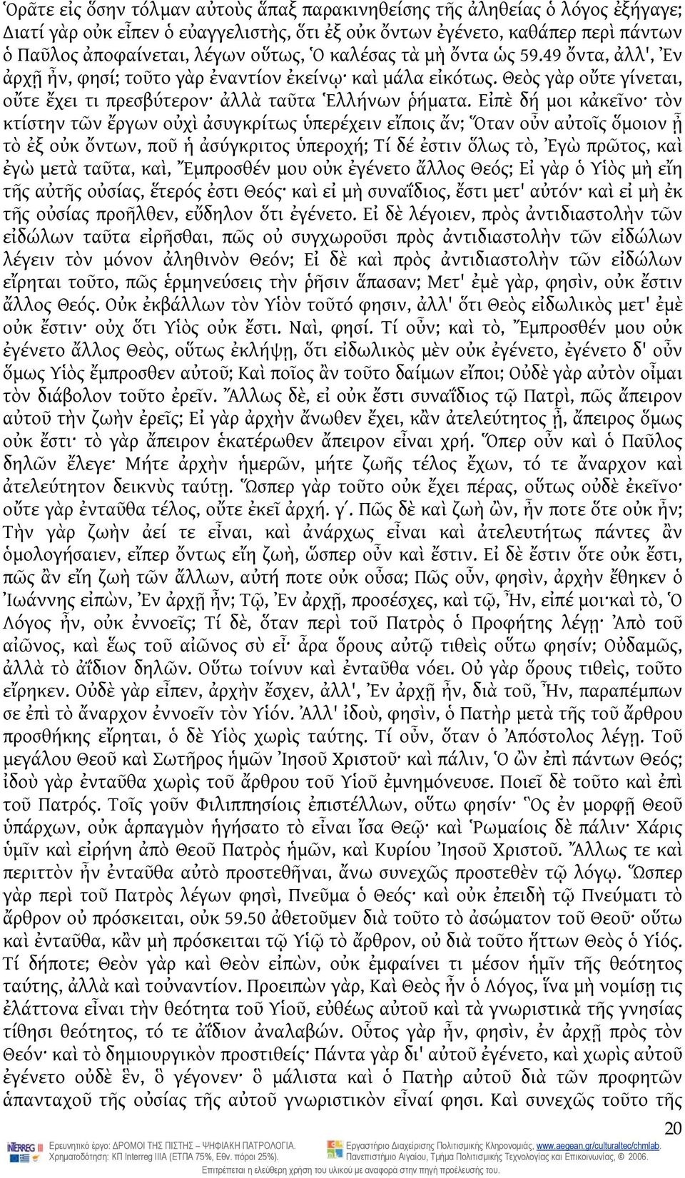 Εἰπὲ δή μοι κἀκεῖνο τὸν κτίστην τῶν ἔργων οὐχὶ ἀσυγκρίτως ὑπερέχειν εἴποις ἄν; Ὅταν οὖν αὐτοῖς ὅμοιον ᾖ τὸ ἐξ οὐκ ὄντων, ποῦ ἡ ἀσύγκριτος ὑπεροχή; Τί δέ ἐστιν ὅλως τὸ, Ἐγὼ πρῶτος, καὶ ἐγὼ μετὰ ταῦτα,