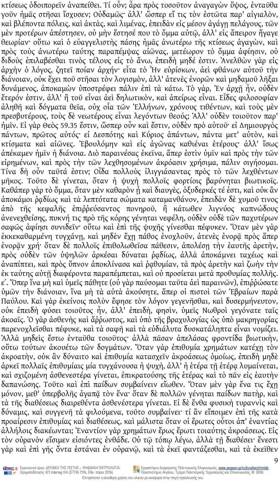 πελάγους, τῶν μὲν προτέρων ἀπέστησεν, οὐ μὴν ἔστησέ που τὸ ὄμμα αὐτῷ, ἀλλ' εἰς ἄπειρον ἤγαγε θεωρίαν οὕτω καὶ ὁ εὐαγγελιστὴς πάσης ἡμᾶς ἀνωτέρω τῆς κτίσεως ἀγαγὼν, καὶ πρὸς τοὺς ἀνωτέρω ταύτης