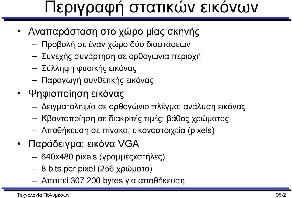 ανάλυση εικόνας Κβαντοποίηση σε διακριτές τιµές: βάθος χρώµατος Αποθήκευση σε πίνακα: εικονοστοιχεία (pixels) Παράδειγµα: