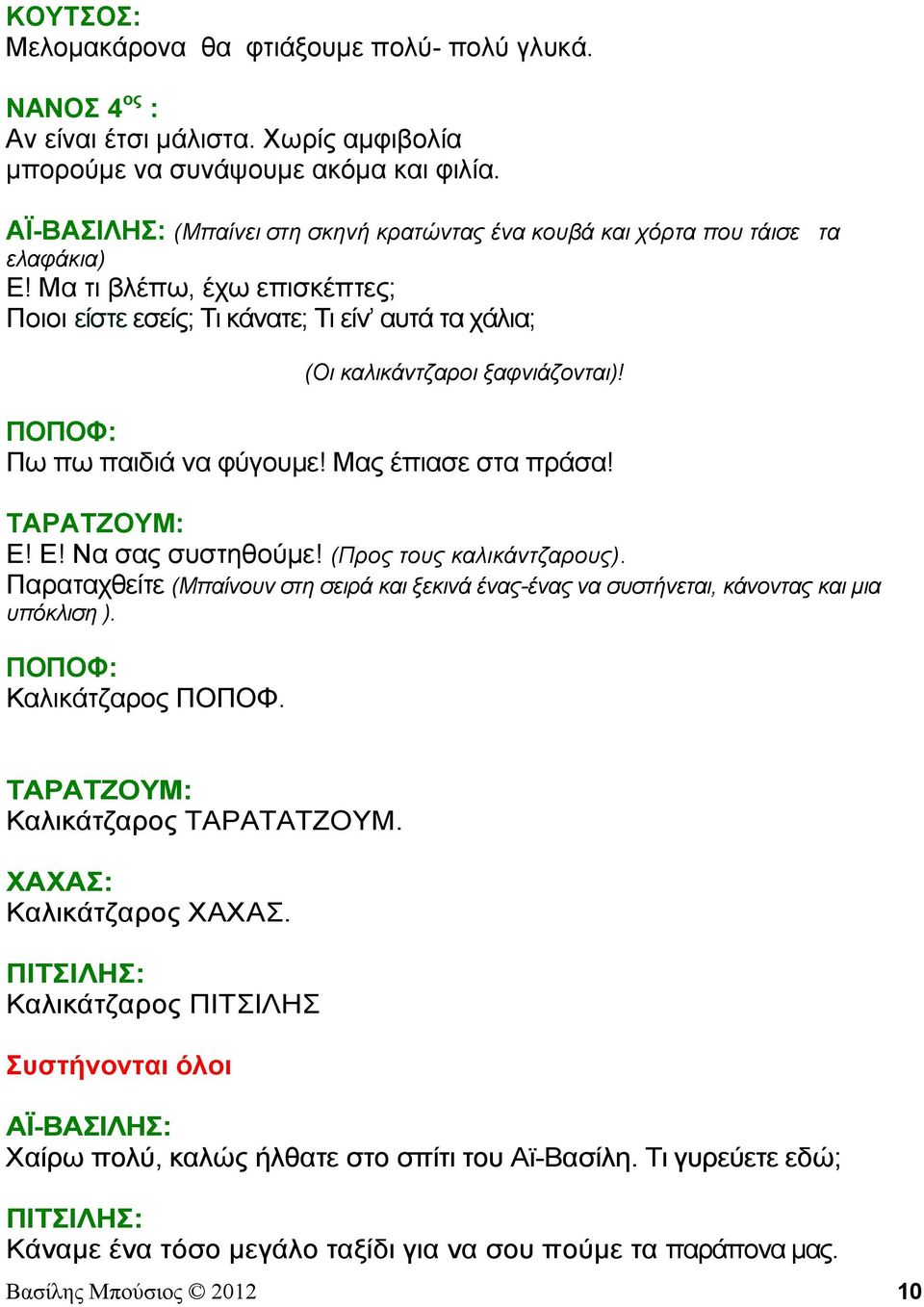 Πω πω παιδιά να φύγουμε! Μας έπιασε στα πράσα! Ε! Ε! Να σας συστηθούμε! (Προς τους καλικάντζαρους). Παραταχθείτε (Μπαίνουν στη σειρά και ξεκινά ένας-ένας να συστήνεται, κάνοντας και μια υπόκλιση ).