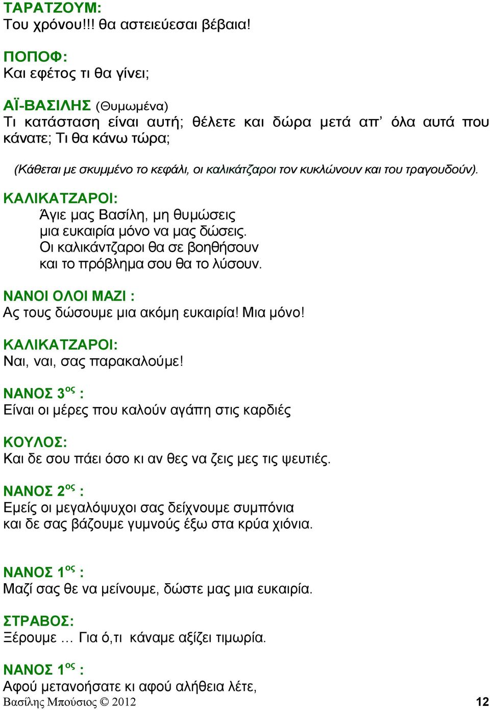 του τραγουδούν). ΚΑΛΙΚΑΤΖΑΡΟΙ: Άγιε μας Βασίλη, μη θυμώσεις μια ευκαιρία μόνο να μας δώσεις. Οι καλικάντζαροι θα σε βοηθήσουν και το πρόβλημα σου θα το λύσουν.