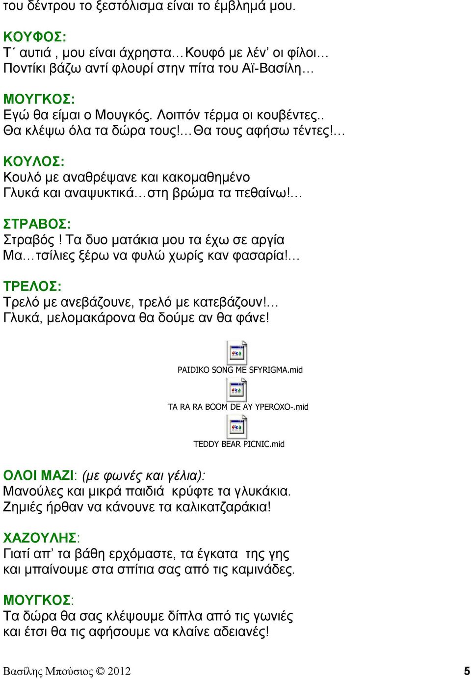 Τα δυο ματάκια μου τα έχω σε αργία Μα τσίλιες ξέρω να φυλώ χωρίς καν φασαρία! ΤΡΕΛΟΣ: Τρελό με ανεβάζουνε, τρελό με κατεβάζουν! Γλυκά, μελομακάρονα θα δούμε αν θα φάνε! PAIDIKO SONG ME SFYRIGMA.