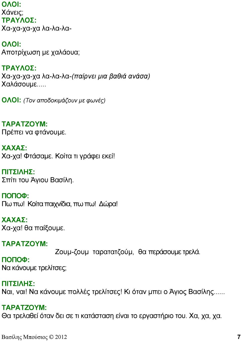 Κοίτα παιχνίδια, πω πω! Δώρα! ΧΑΧΑΣ: Χα-χα! θα παίξουμε. Ζουμ-ζουμ ταρατατζούμ, θα περάσουμε τρελά. Να κάνουμε τρελίτσες; ΠΙΤΣΙΛΗΣ: Ναι, ναι!