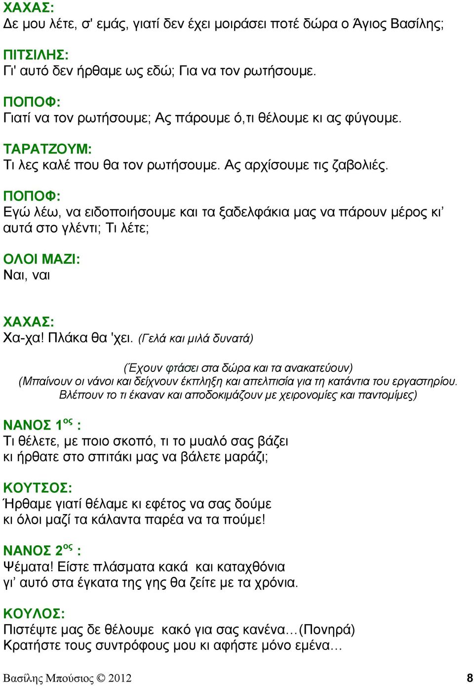 Εγώ λέω, να ειδοποιήσουμε και τα ξαδελφάκια μας να πάρουν μέρος κι αυτά στο γλέντι; Τι λέτε; ΟΛΟΙ ΜΑΖΙ: Ναι, ναι ΧΑΧΑΣ: Χα-χα! Πλάκα θα 'χει.