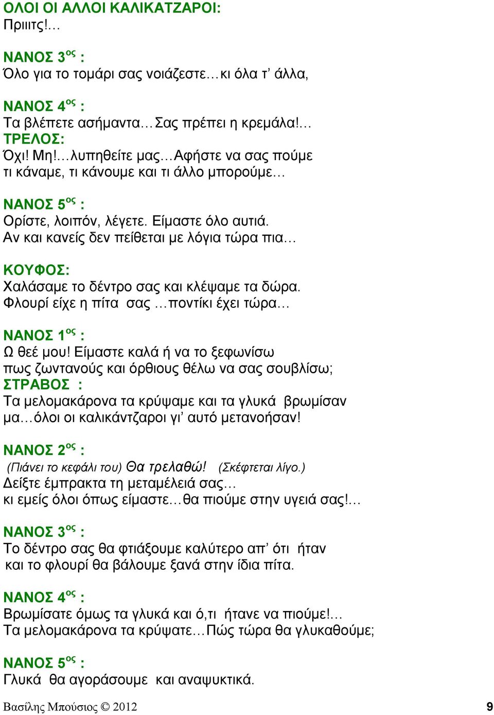 Αν και κανείς δεν πείθεται με λόγια τώρα πια ΚΟΥΦΟΣ: Χαλάσαμε το δέντρο σας και κλέψαμε τα δώρα. Φλουρί είχε η πίτα σας ποντίκι έχει τώρα ΝΑΝΟΣ 1 ος : Ω θεέ μου!