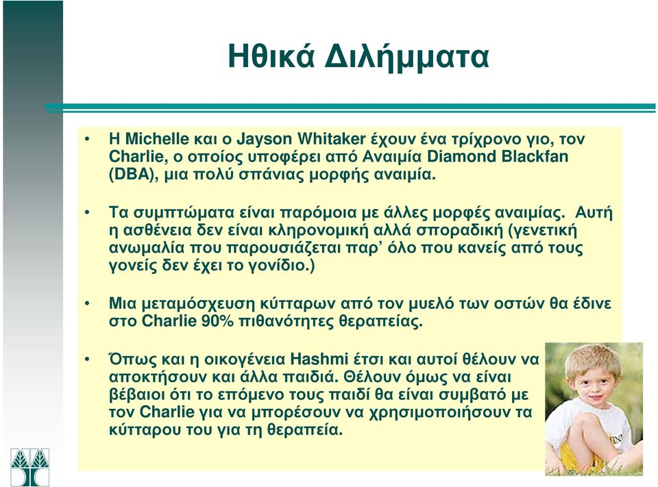 Αυτή η ασθένεια δεν είναι κληρονοµική αλλά σποραδική (γενετική ανωµαλία που παρουσιάζεται παρ όλο που κανείς από τους γονείς δεν έχει το γονίδιο.