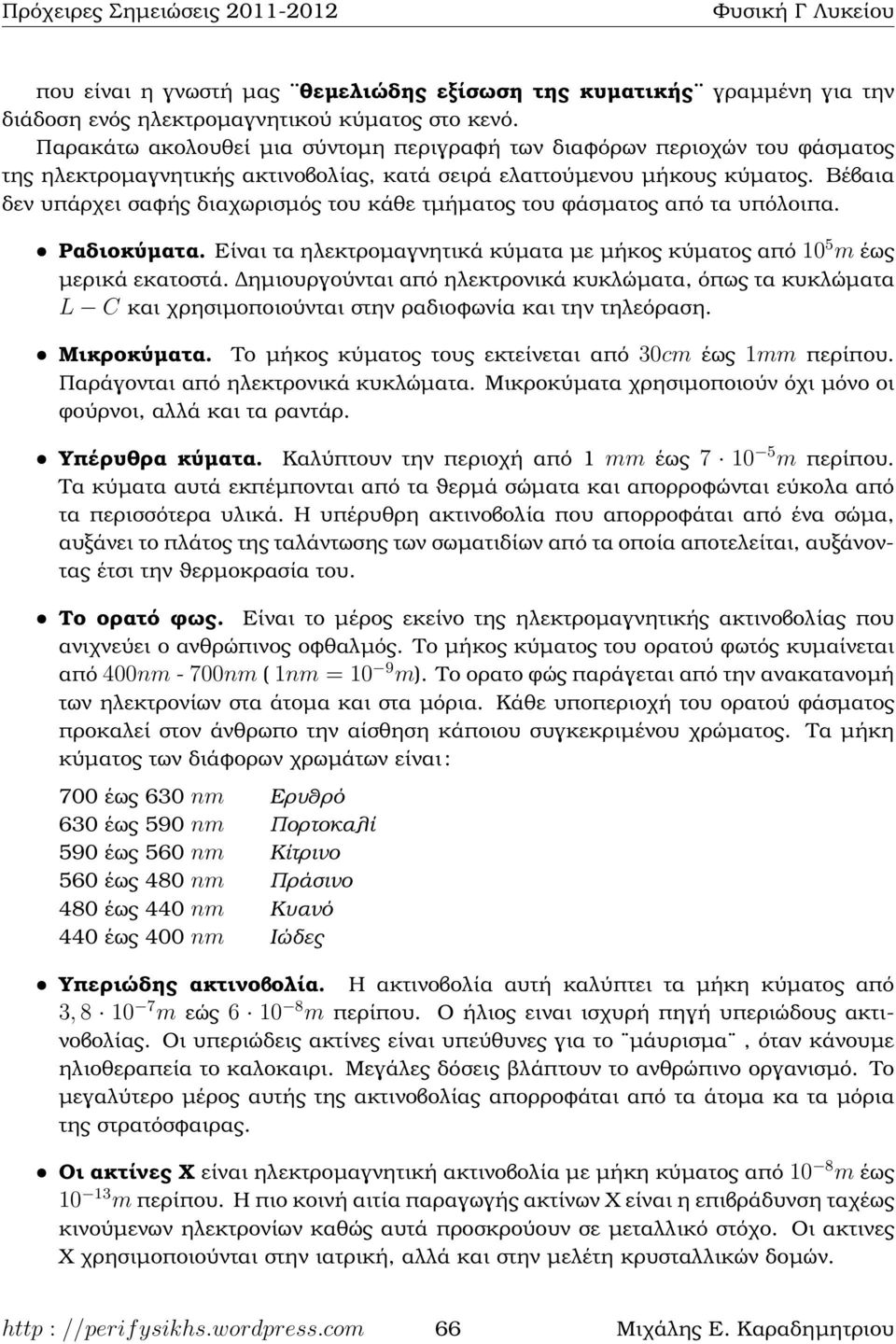 Βέβαια δεν υπάρχει σαφής διαχωρισµός του κάθε τµήµατος του ϕάσµατος από τα υπόλοιπα. ˆ Ραδιοκύµατα. Είναι τα ηλεκτροµαγνητικά κύµατα µε µήκος κύµατος από 10 5 m έως µερικά εκατοστά.