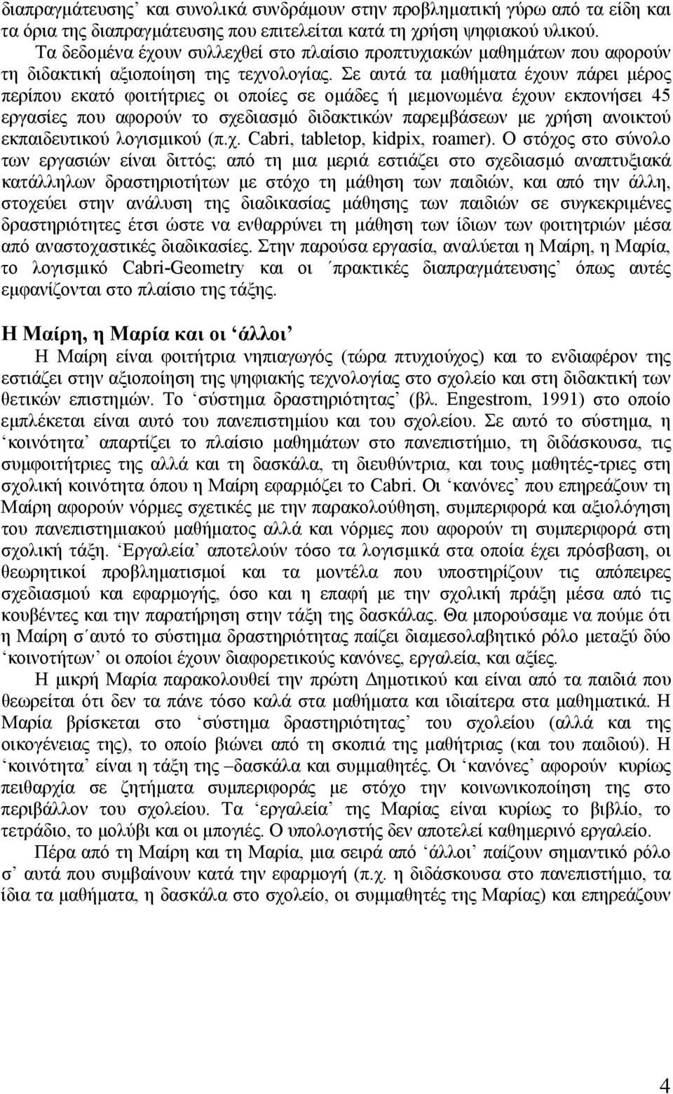 Σε αυτά τα µαθήµατα έχουν πάρει µέρος περίπου εκατό φοιτήτριες οι οποίες σε οµάδες ή µεµονωµένα έχουν εκπονήσει 45 εργασίες που αφορούν το σχεδιασµό διδακτικών παρεµβάσεων µε χρήση ανοικτού
