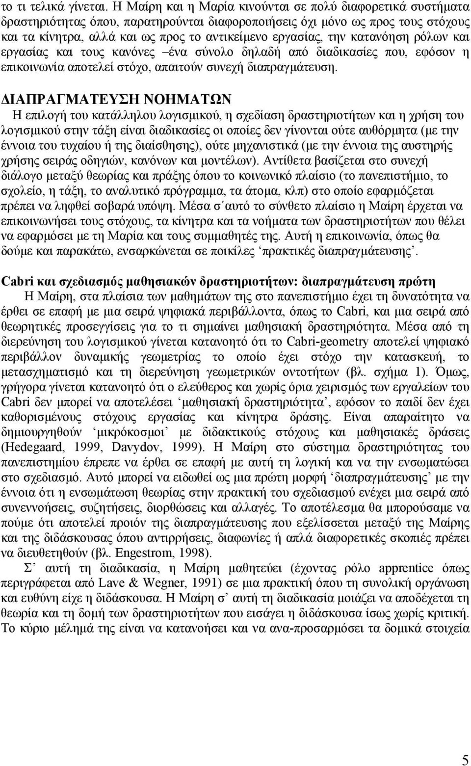 την κατανόηση ρόλων και εργασίας και τους κανόνες ένα σύνολο δηλαδή από διαδικασίες που, εφόσον η επικοινωνία αποτελεί στόχο, απαιτούν συνεχή διαπραγµάτευση.